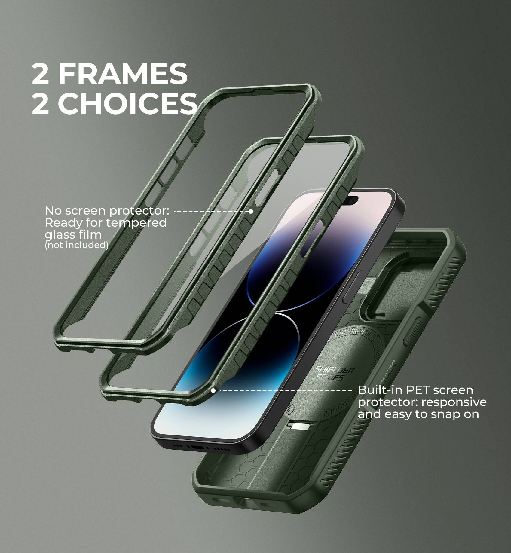 2 FRAMES 2 CHOICES

No screen protector: Ready for tempered glass film (not included)

Built-in PET screen protector: responsive and easy to snap on