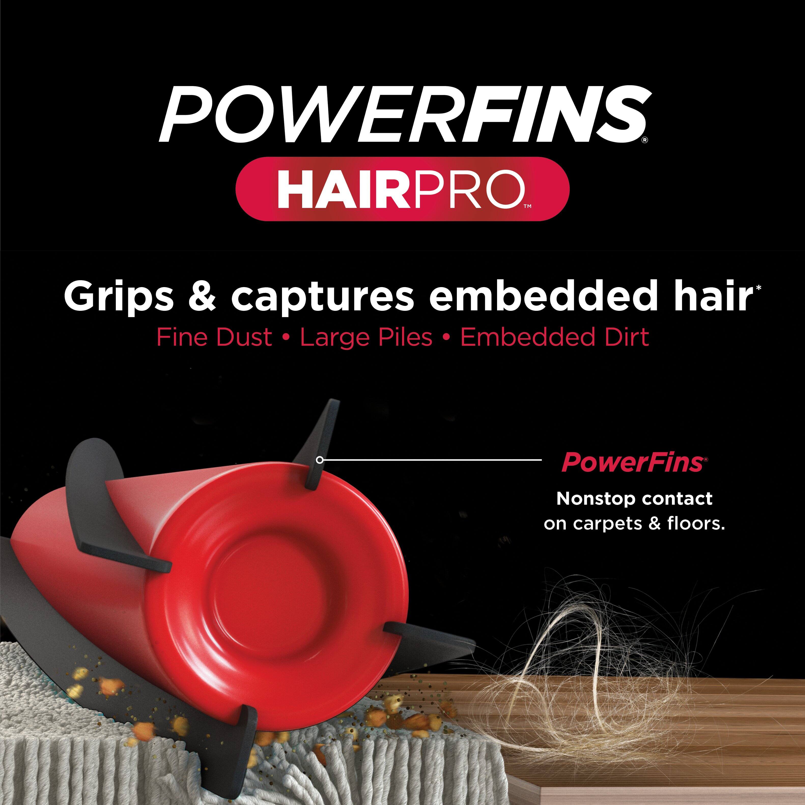 PowerFins HairPro TM Grips & captures embedded hair Fine Dust Large Piles Embedded Dirt PowerFins Nonstop contact on carpets & floors.