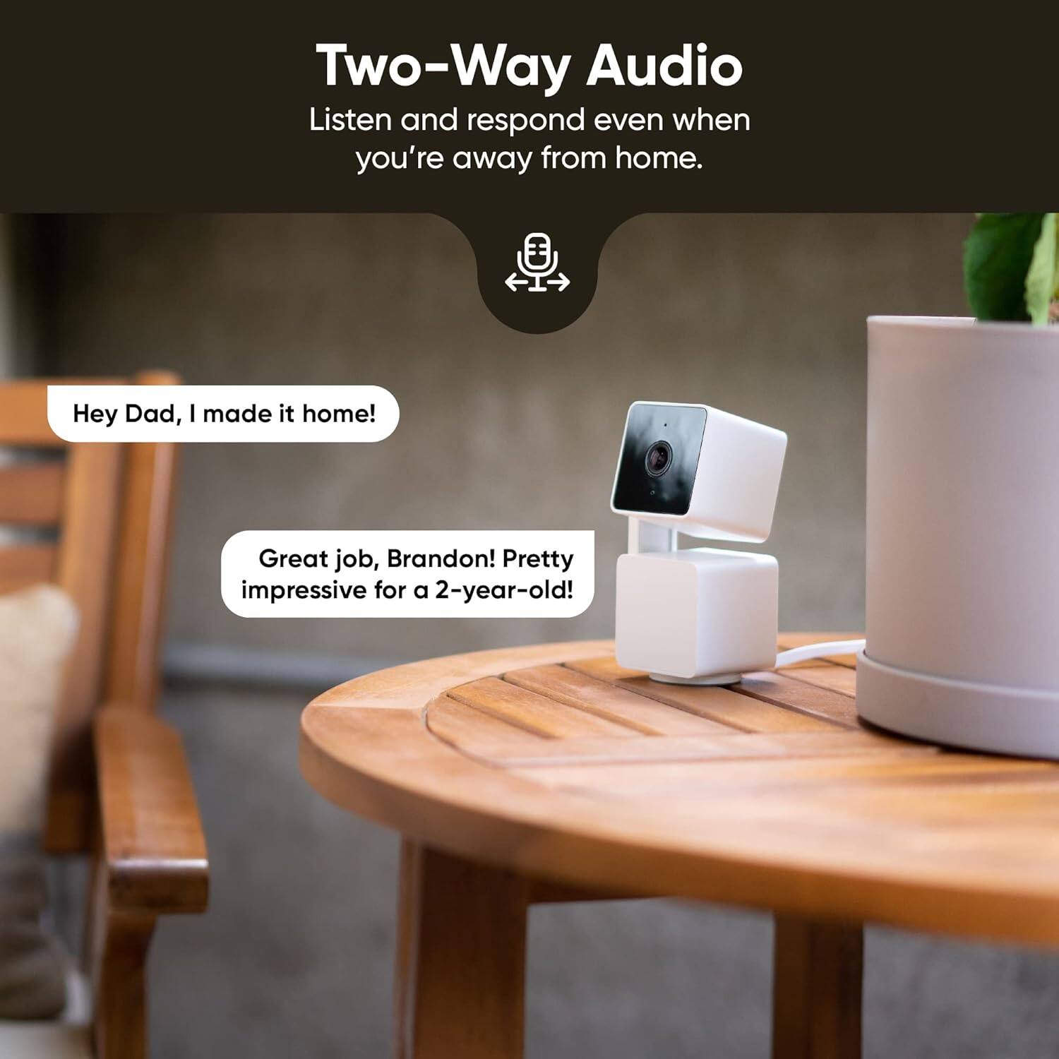 Two-Way Audio: Listen and respond even when you're away from home. Hey Dad, I made it home! Great job, Brandon! Pretty impressive for a 2-year-old!