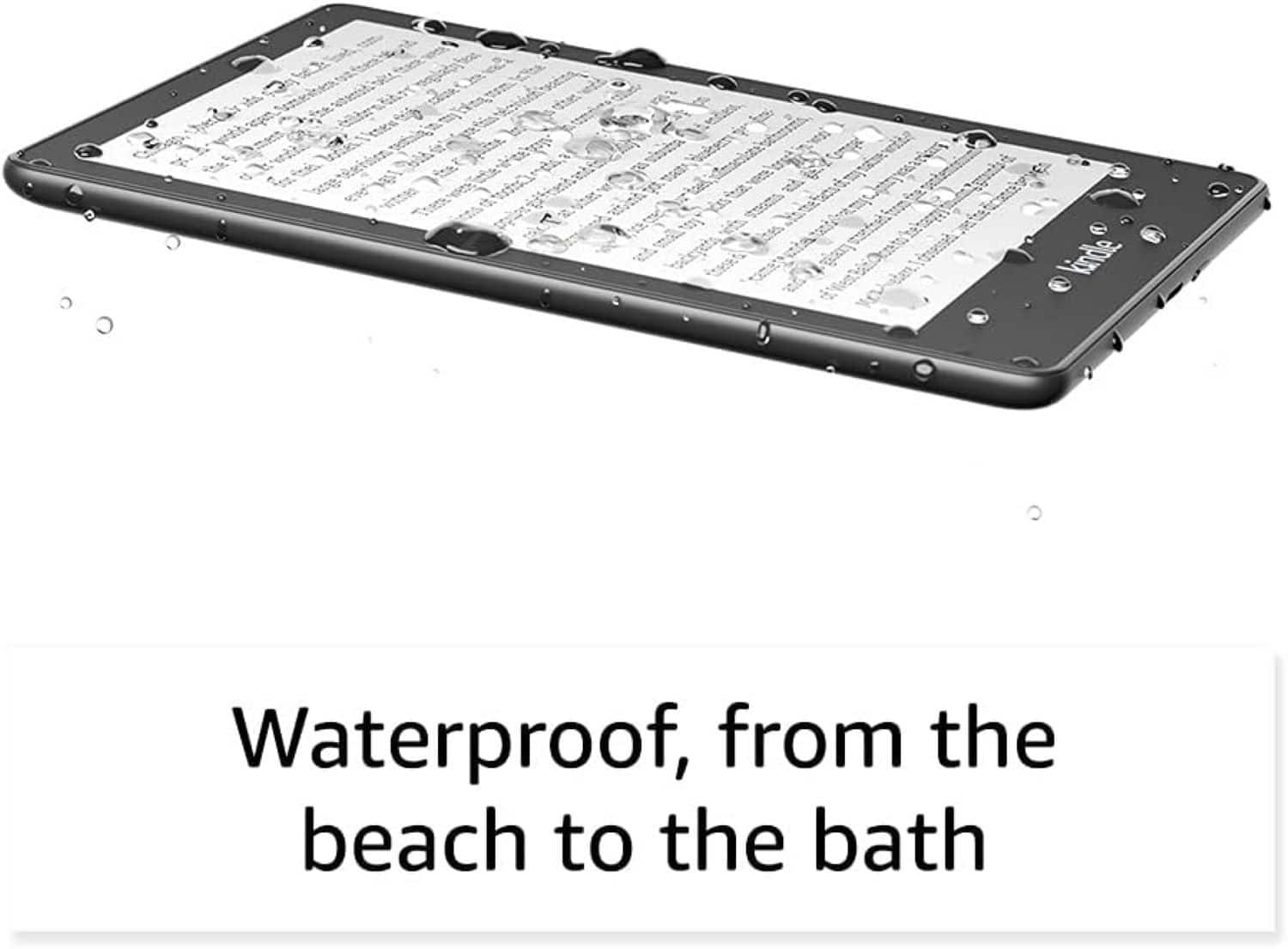 Waterproof, from the beach to the bath.
