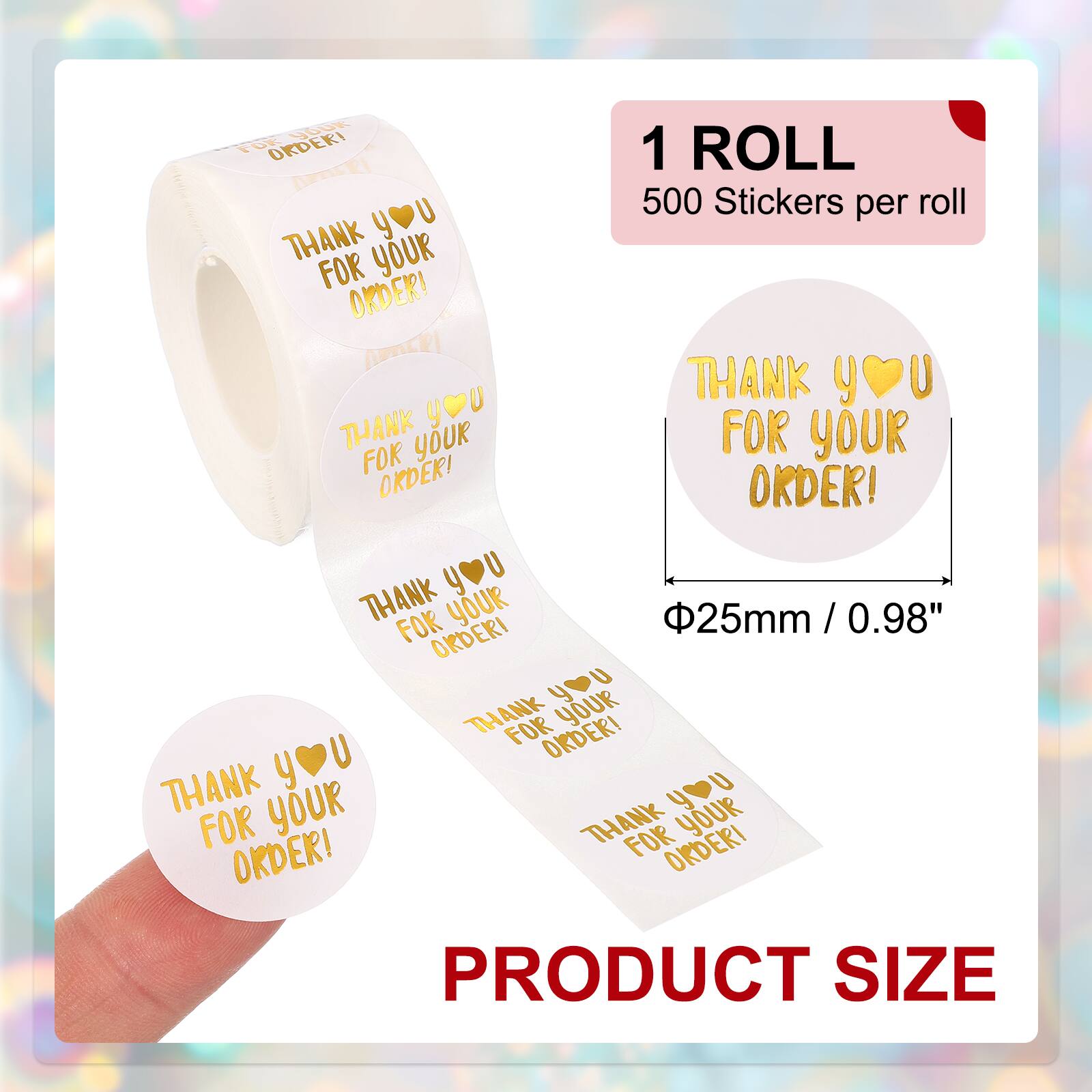 VA9K FOE OKDERI 1 ROLL ACRi 500 Stickers per roll THANK you FOR YOUR ORDER! THANK y U THANK y YOUR FOR YOUR FOR OKDER! ORDER! THANK you FOR YOUR 25mm / 0.98" 0.98" PRODUCT SIZE