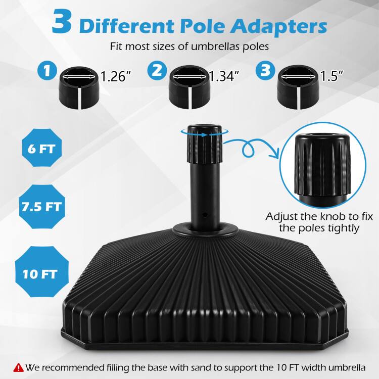 3 Different Pole Adapters  
Fit most sizes of umbrellas poles  

1. 1.26"  
2. 1.34"  
3. 1.5"  

6 FT  
7.5 FT  
10 FT  

Adjust the knob to fix the poles tightly  

⚠️ We recommended filling the base with sand to support the 10 FT width umbrella