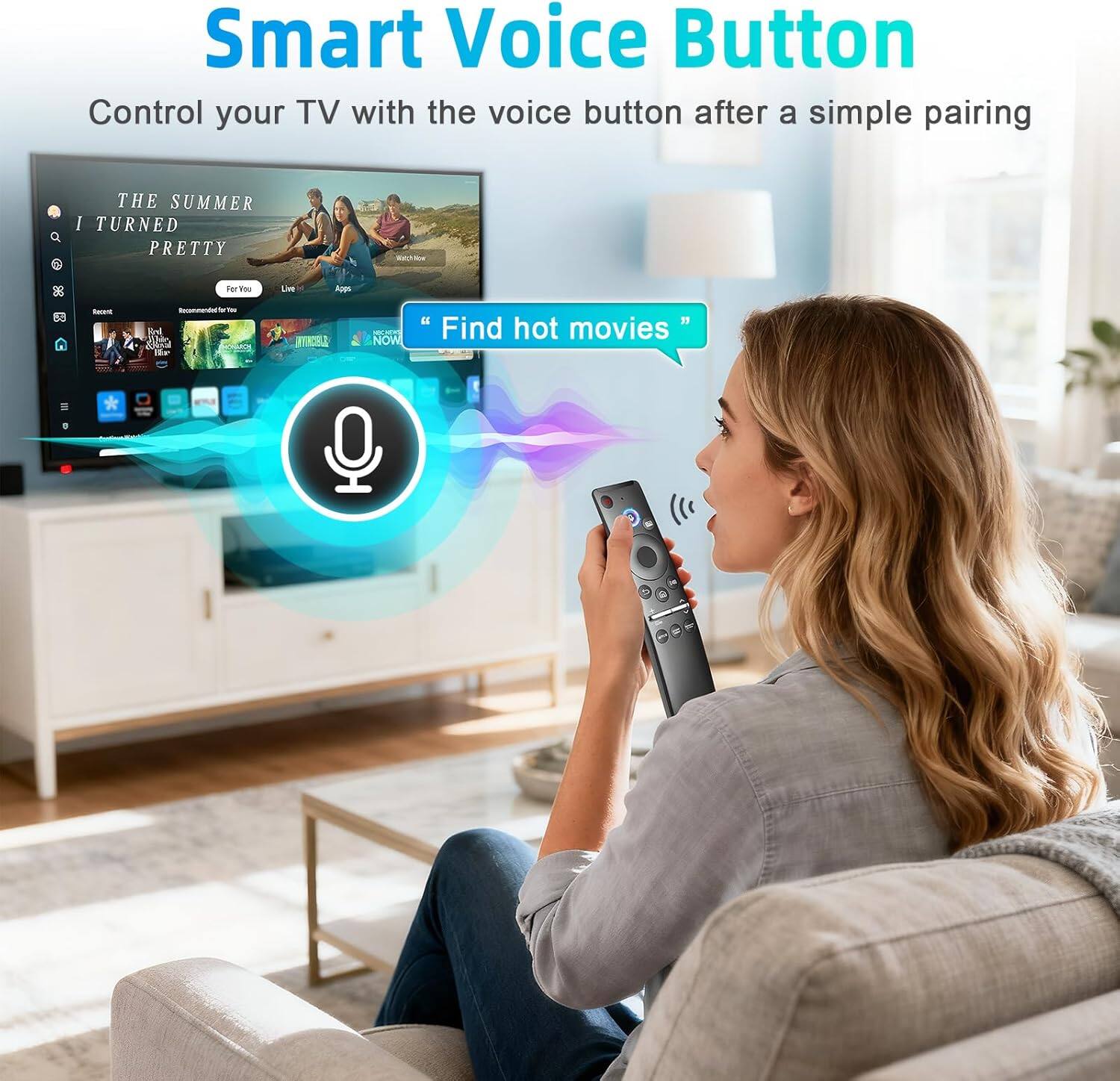 Smart Voice Button  
Control your TV with the voice button after a simple pairing  

THE SUMMER I TURNED PRETTY  

"Find hot movies"