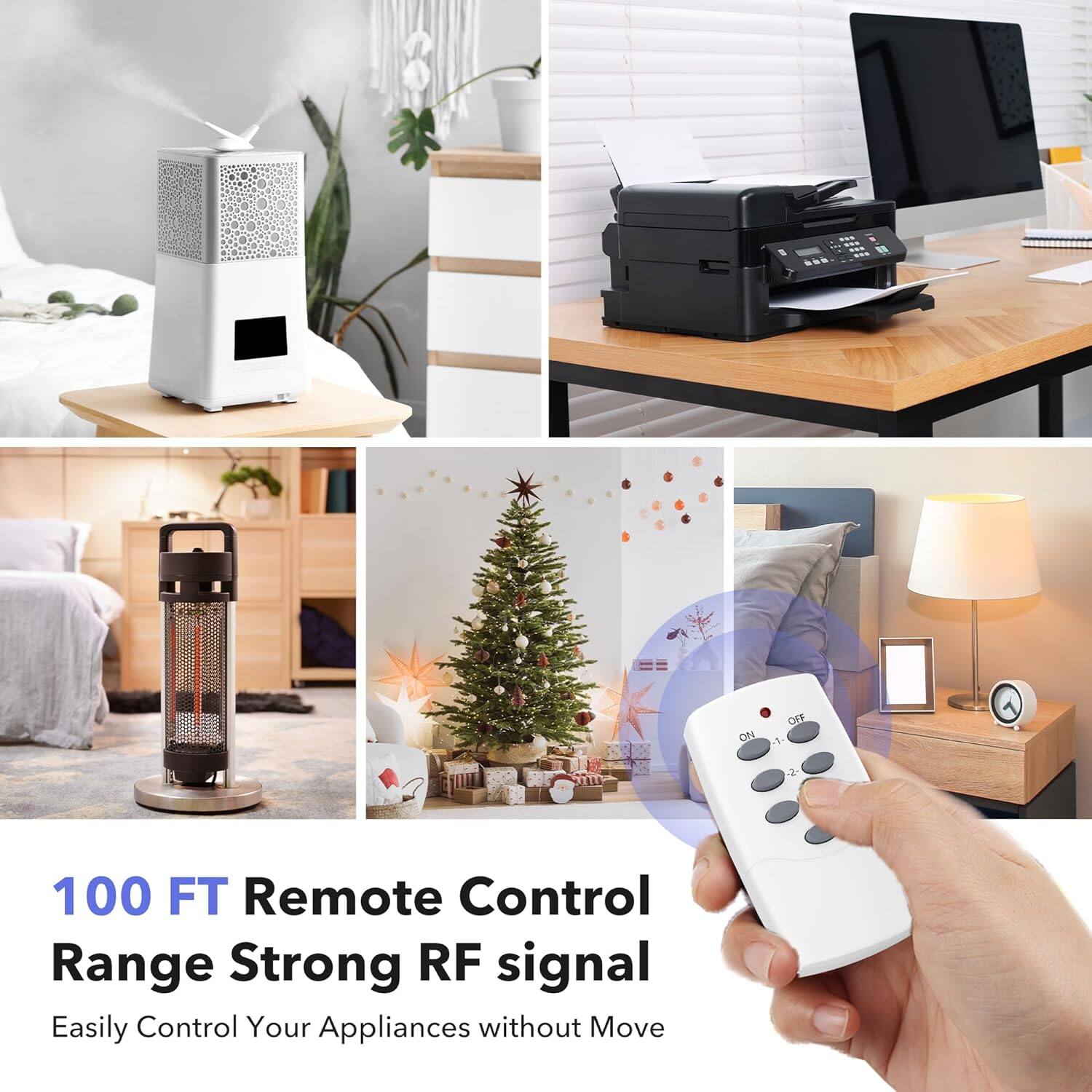 100 FT Remote Control Range Strong RF signal  
Easily Control Your Appliances without Move