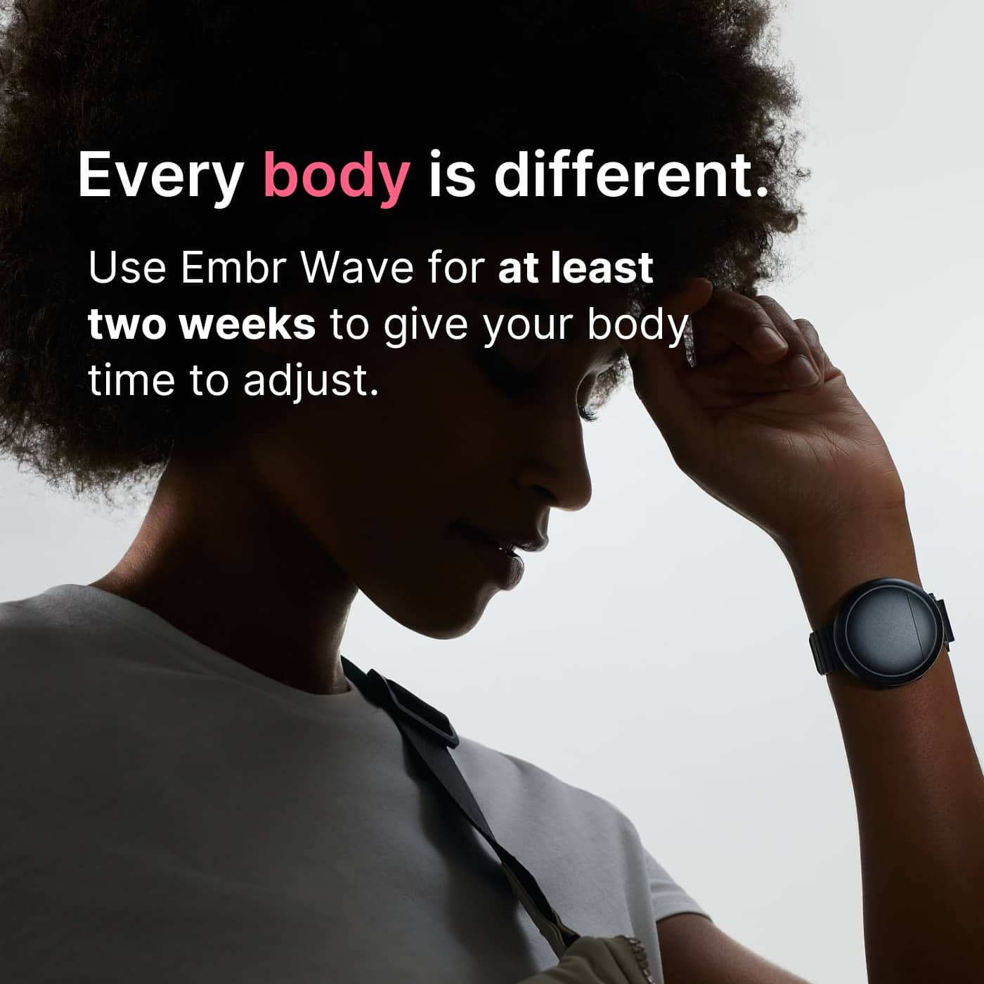 "Every body is different. Use Embr Wave for at least two weeks to give your body time to adjust."