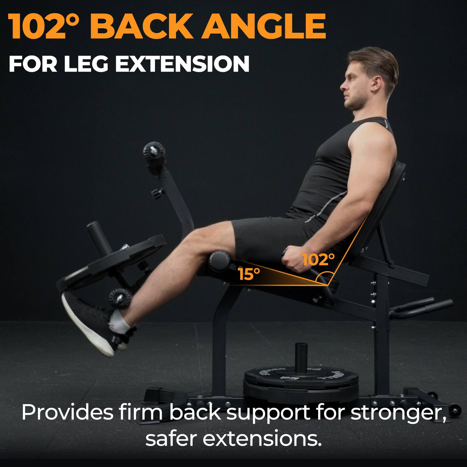 102° BACK ANGLE FOR LEG EXTENSION

Provides firm back support for stronger, safer extensions.
