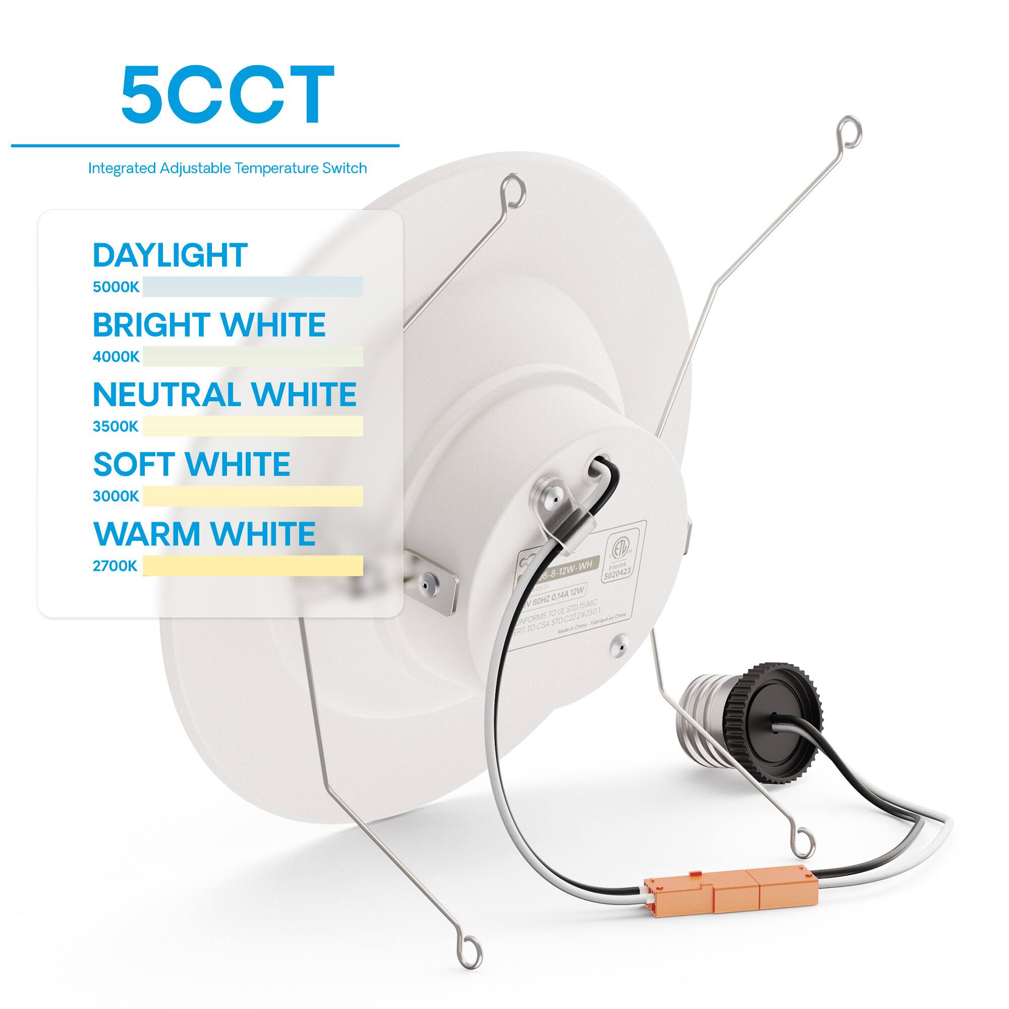 5CCT  
Integrated Adjustable Temperature Switch  

DAYLIGHT  
5000K  

BRIGHT WHITE  
4000K  

NEUTRAL WHITE  
3500K  

SOFT WHITE  
3000K  

WARM WHITE  
2700K
