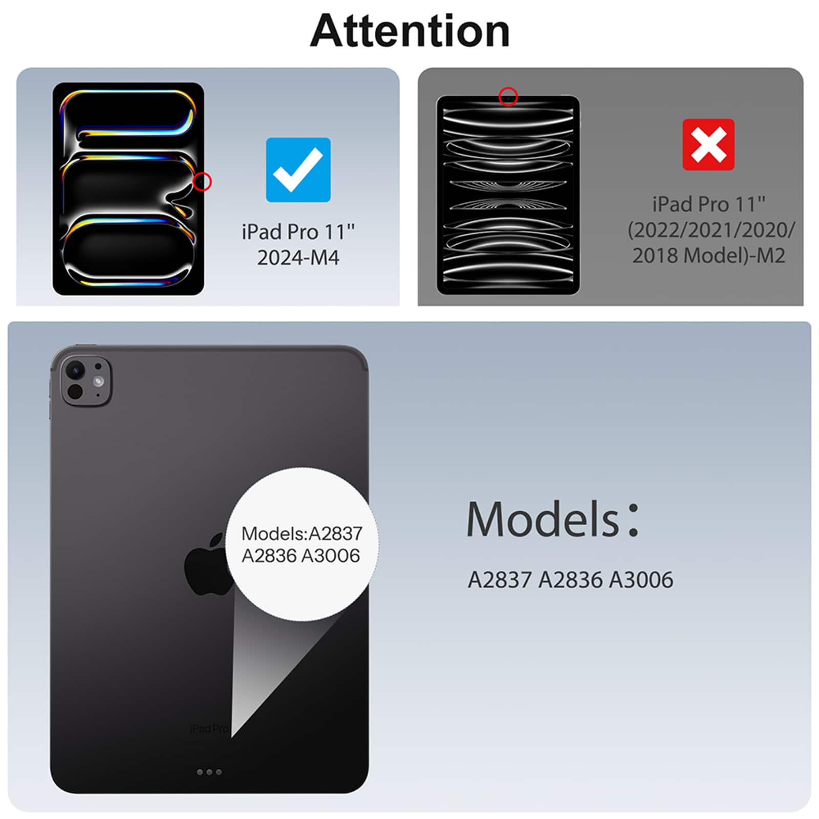 Attention

iPad Pro 11" 2024-M4

iPad Pro 11" (2022/2021/2020/2018 Model)-M2

Models: A2837 A2836 A3006

Models: A2837 A2836 A3006