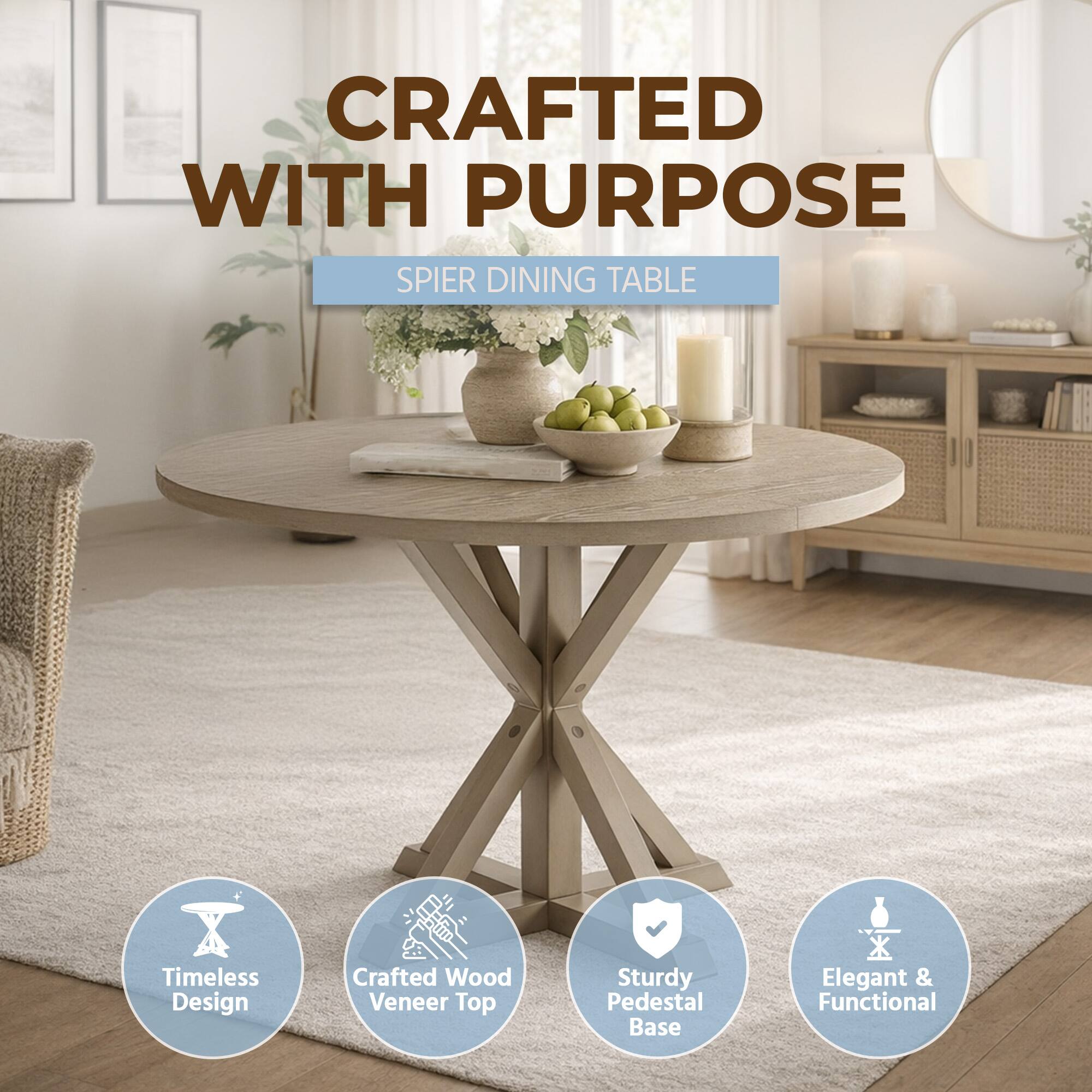 CRAFTED WITH PURPOSE  
SPIER DINING TABLE  
Timeless Design  
Crafted Wood Veneer Top  
Sturdy Pedestal Base  
Elegant & Functional