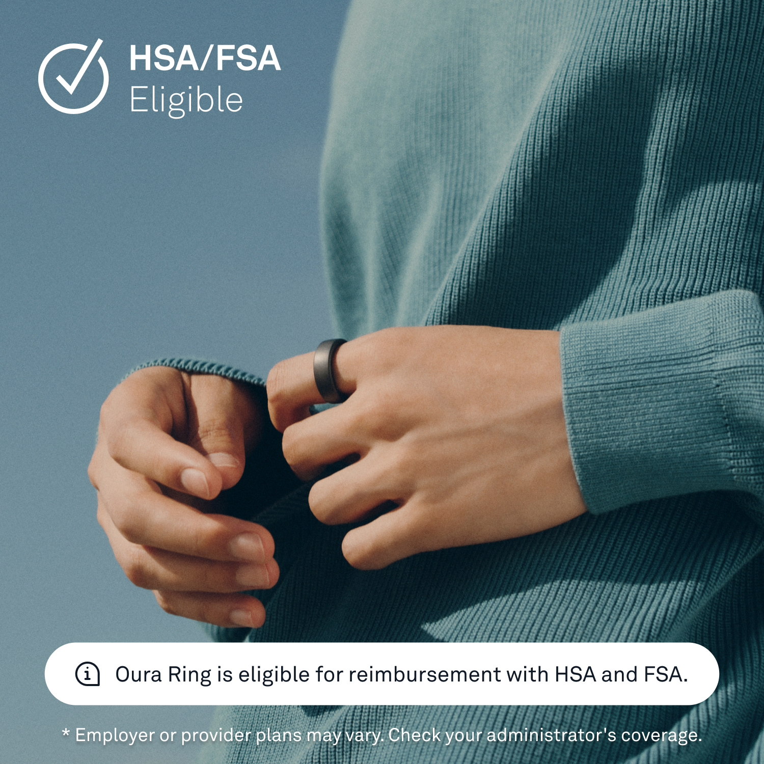 HSA/FSA Eligible: Oura Ring is eligible for reimbursement with HSA and FSA. *Employer or provider plans may vary. Check your administrator's coverage.