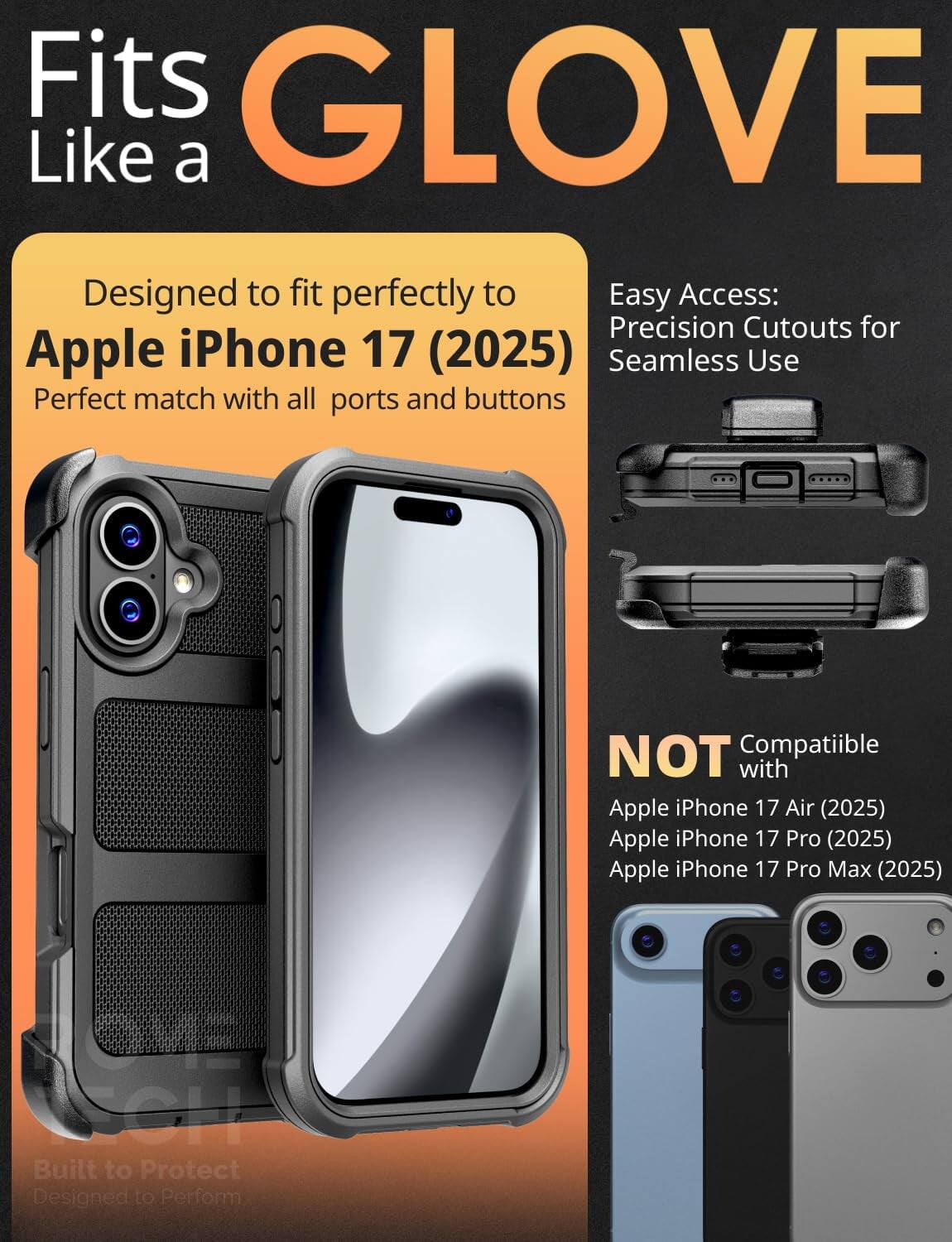Fits GLOVE Like a

Designed to fit perfectly to Apple iPhone 17 (2025)
Perfect match with all ports and buttons

Easy Access: Precision Cutouts for Seamless Use

NOT Compatible with
Apple iPhone 17 Air (2025)
Apple iPhone 17 Pro (2025)
Apple iPhone 17 Pro Max (2025)

Built to Protect
Designed to Perform