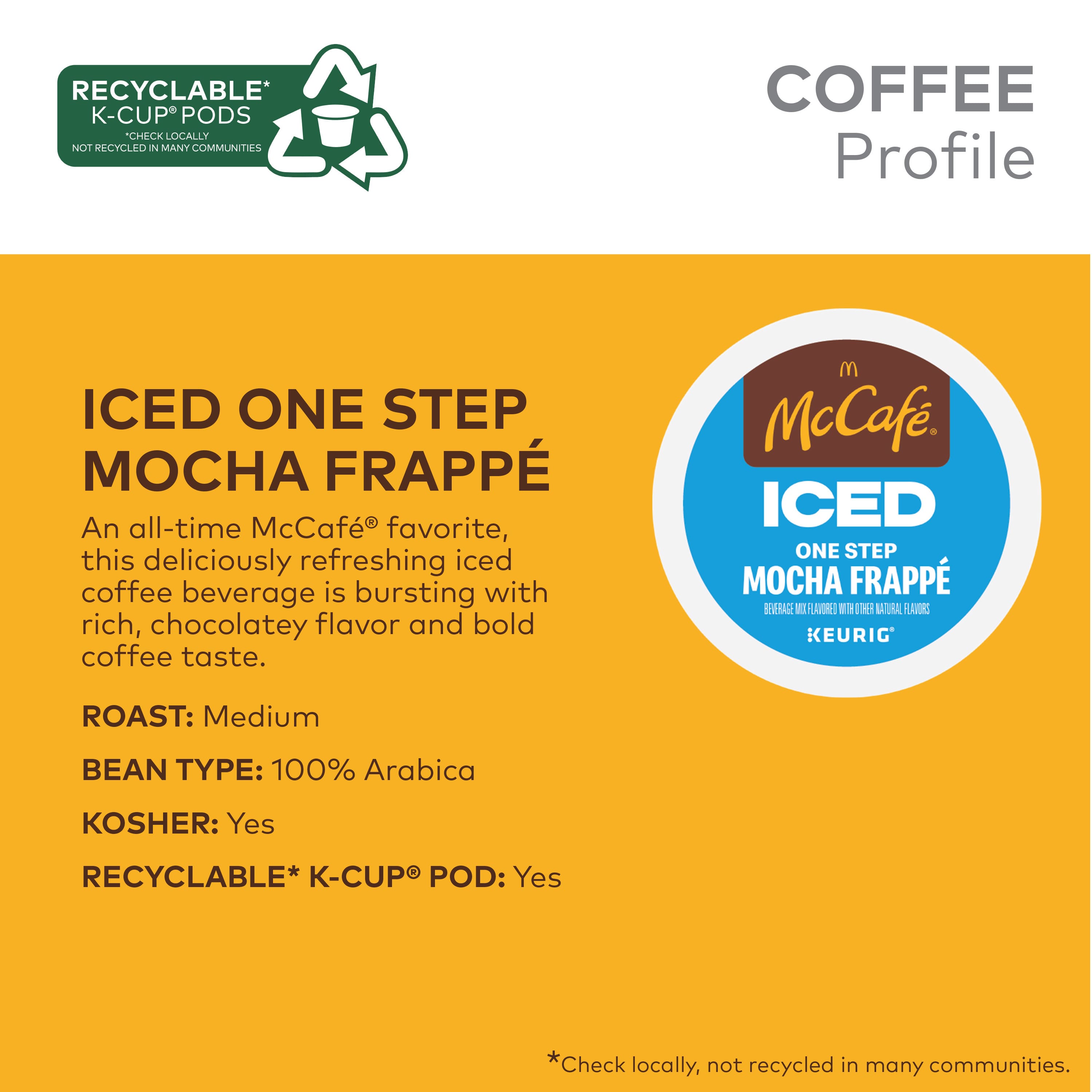 The image is categorized as Coffee_Tea_and_Cocoa, and it features a large text that reads "Iced One Step Mocha Frappe." The text is displayed on a yellow background. The image also has a recyclable K-Cup pods message, which is placed below the main text. The message encourages people to check locally if the pods are recyclable and not to discard them in many communities. The image showcases a delicious and refreshing iced coffee beverage with a rich, chocolatey flavor and bold coffee taste.