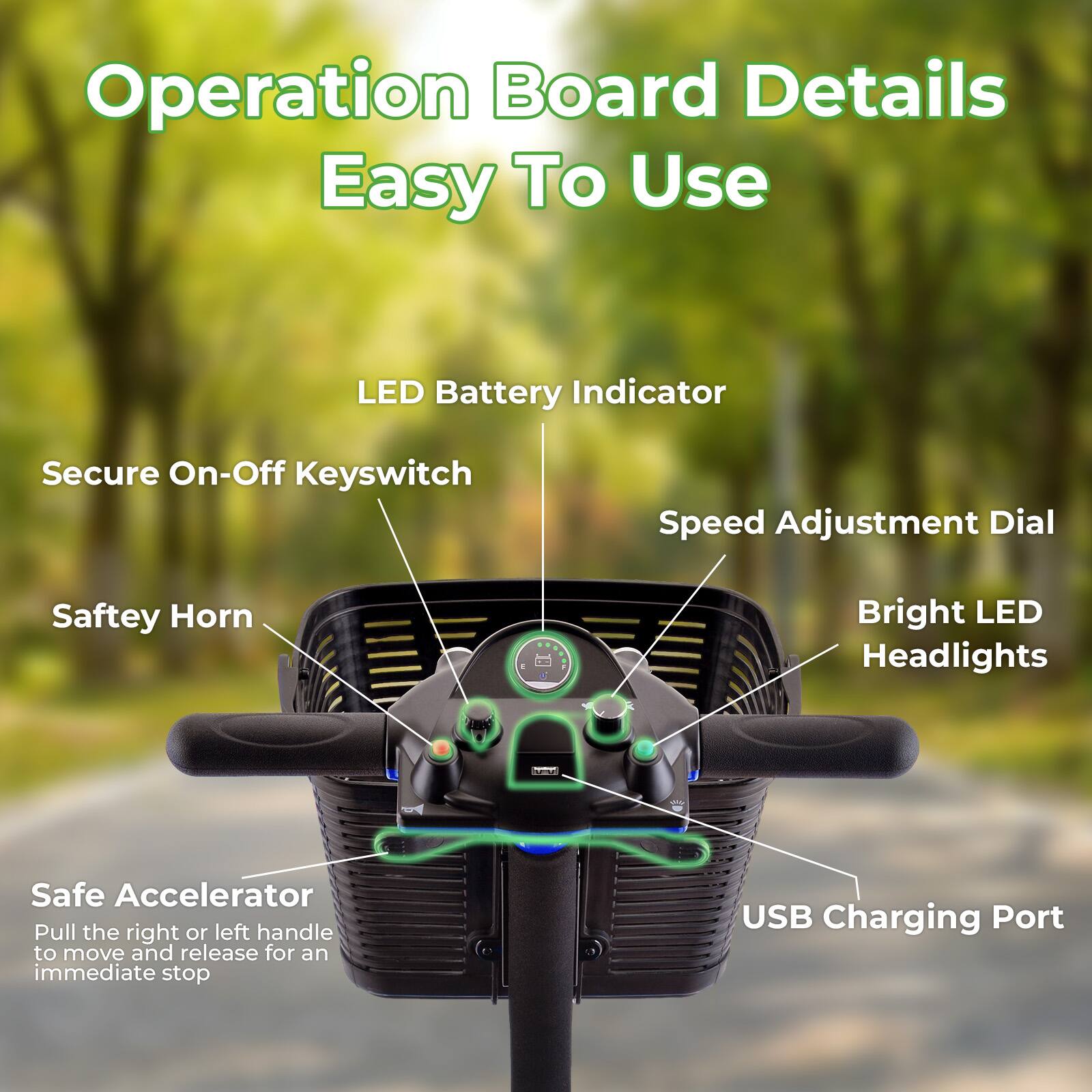 Operation Board Details Easy To Use

- LED Battery Indicator
- Secure On-Off Keyswitch
- Speed Adjustment Dial
- Safety Horn
- Bright LED Headlights
- Safe Accelerator (Pull the right or left handle to move and release for an immediate stop)
- USB Charging Port