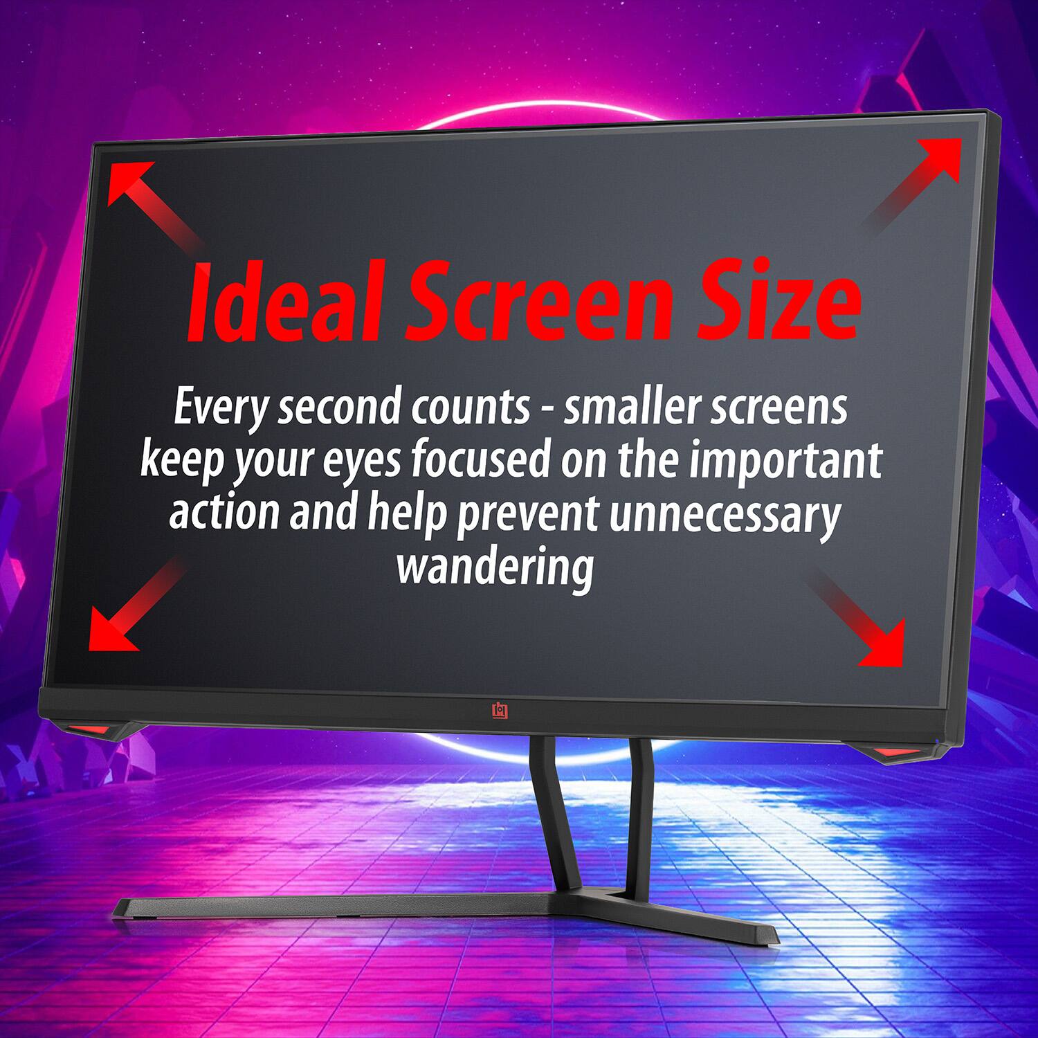 Ideal Screen Size

Every second counts - smaller screens keep your eyes focused on the important action and help prevent unnecessary wandering