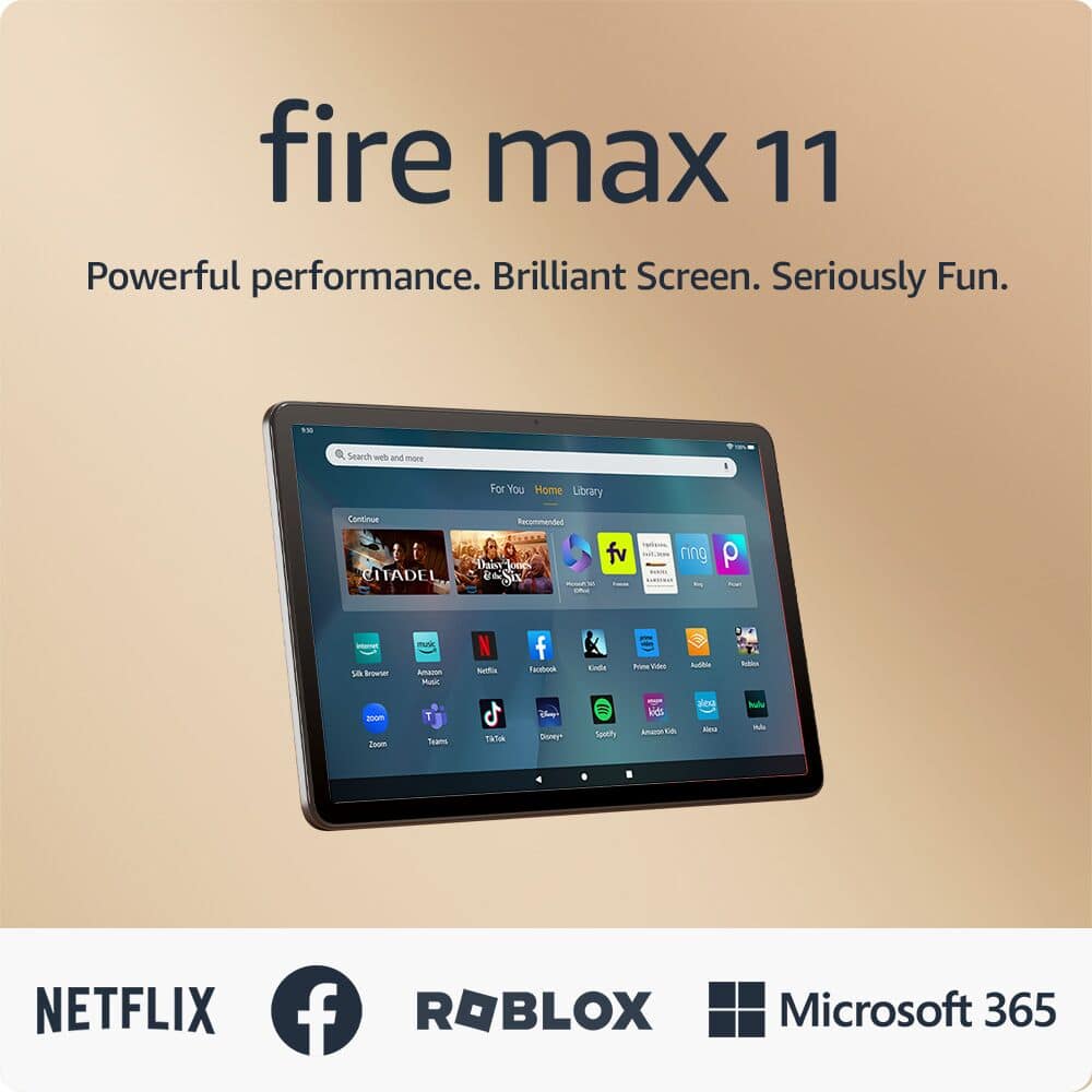Fire Max 11: Powerful performance. Brilliant screen. Seriously fun. Search what you love and more. For you. Home Library. Continue. CITADEL Recommended. Daisy Castle. Music. Find your tune. Seon T Tuims. 1T Ie Dioy Setty ledt. - so -ana. NETFLIX. ROBLOX. Microsoft 365.