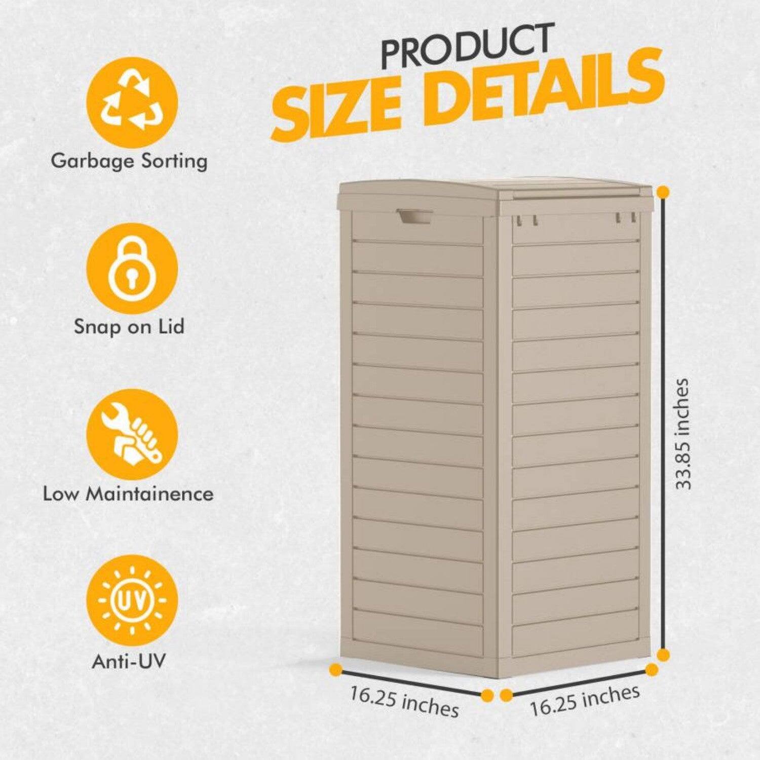 PRODUCT SIZE DETAILS  
- Garbage Sorting  
- Snap on Lid  
- Low Maintenance  
- Anti-UV  

33.85 inches  
16.25 inches  
16.25 inches
