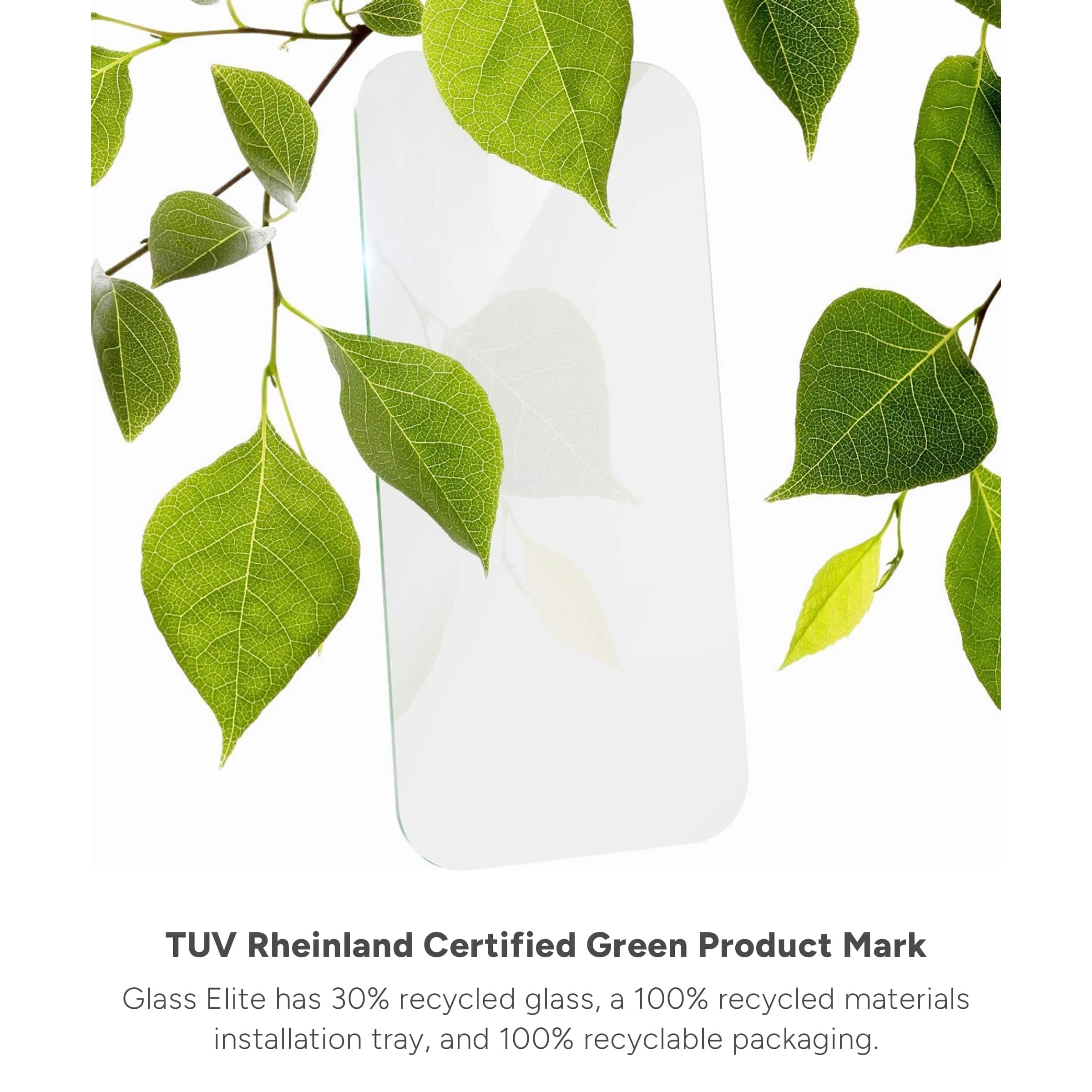 TUV Rheinland Certified Green Product Mark Glass Elite has 30% recycled glass, a 100% recycled materials installation tray, and 100% recyclable packaging.