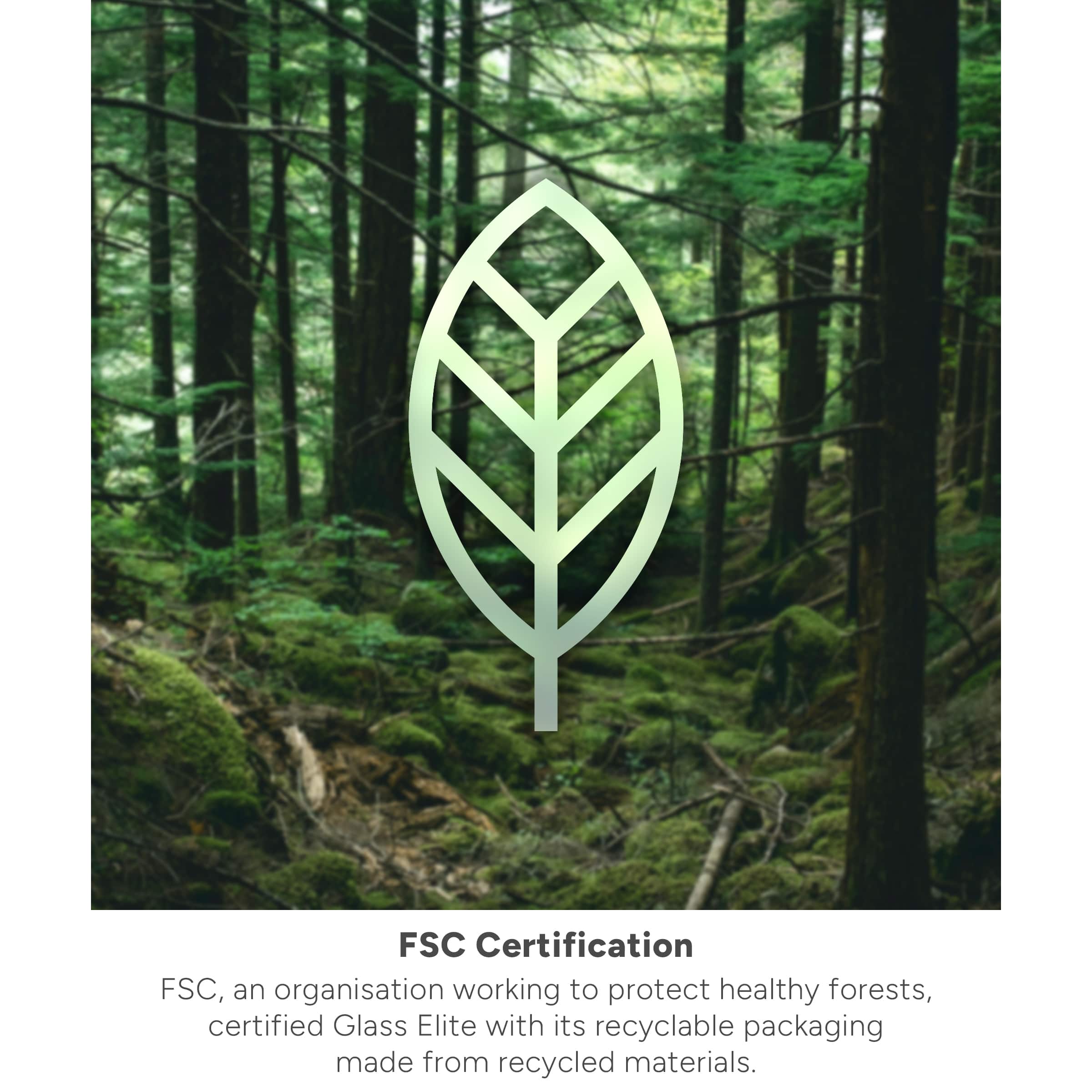 FSC Certification is an organization that works to protect healthy forests. They have certified Glass Elite, which uses recyclable packaging made from recycled materials.