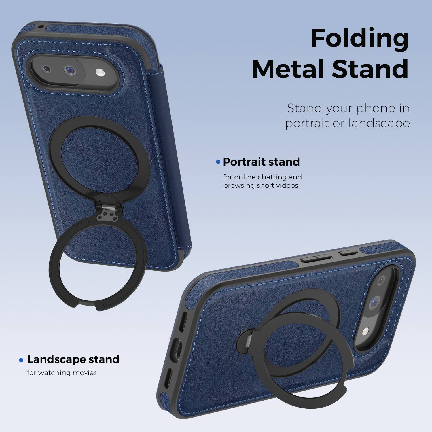 Folding Metal Stand

Stand your phone in portrait or landscape

- Portrait stand for online chatting and browsing short videos
- Landscape stand for watching movies