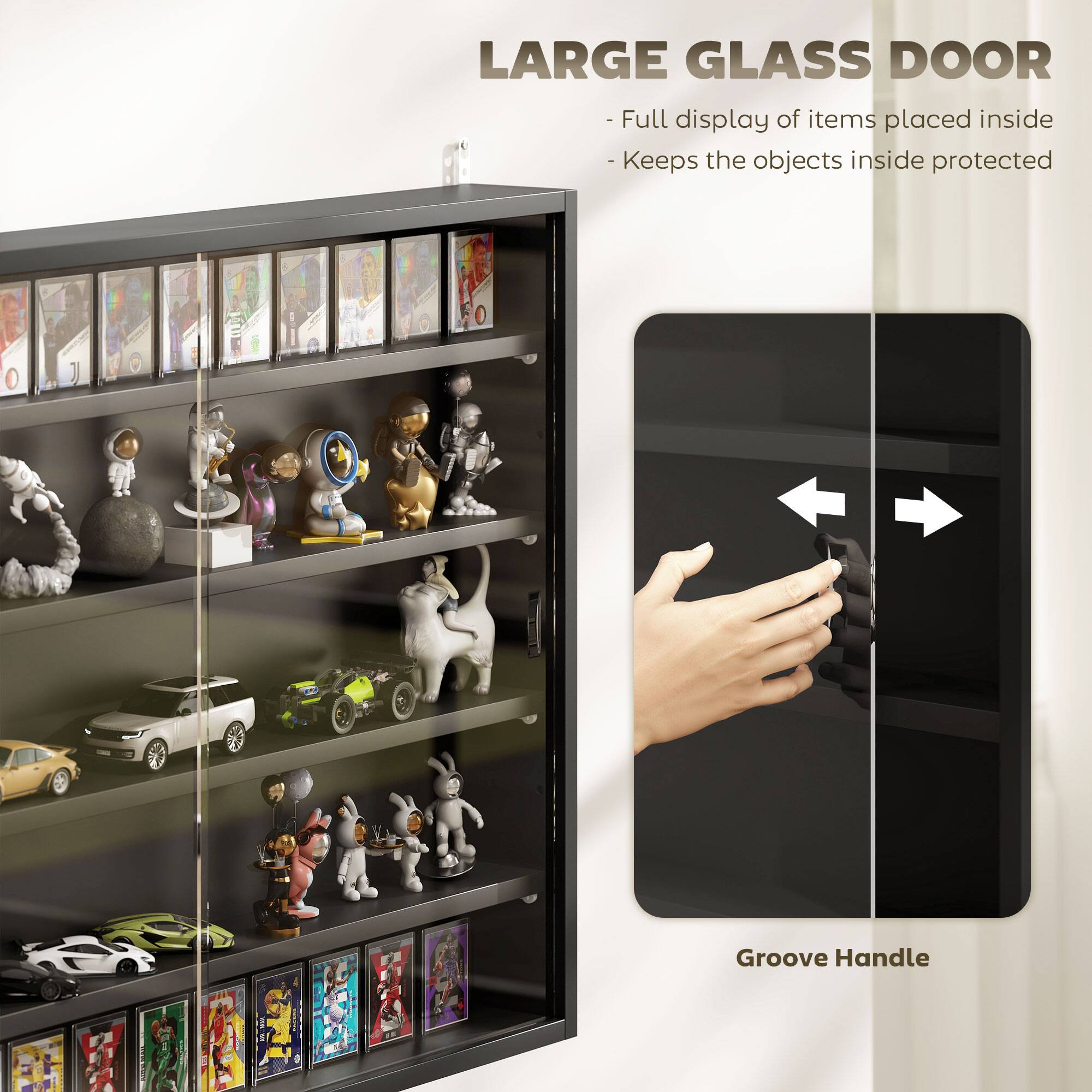 LARGE GLASS DOOR - Full display of items placed inside - Keeps the objects inside protected

Groove Handle