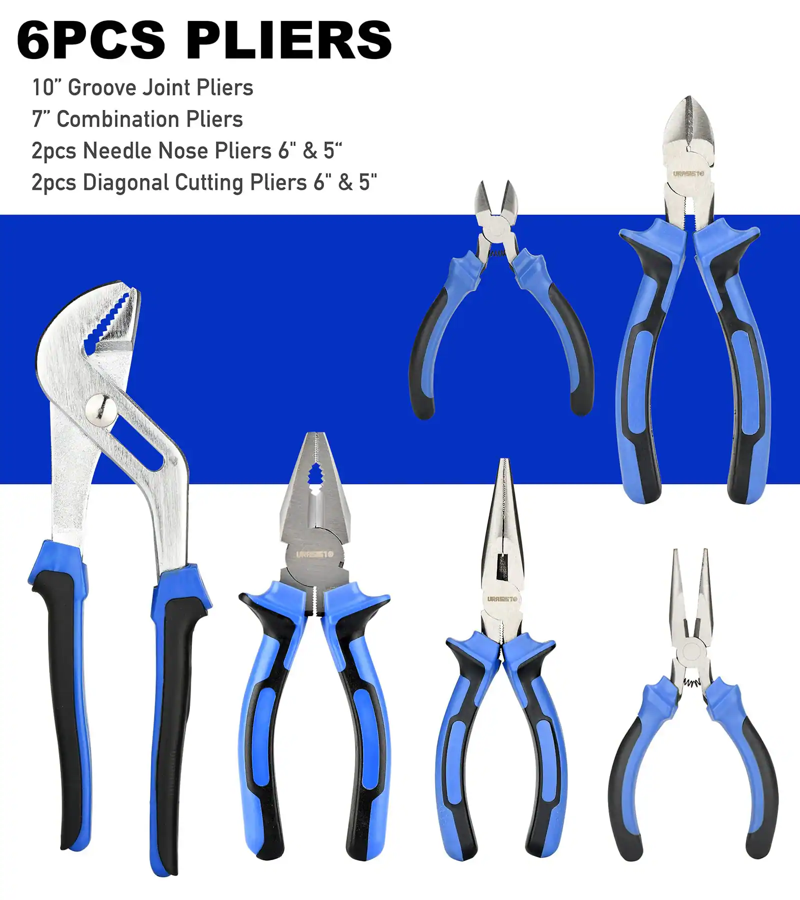 6PCS PLIERS

10" Groove Joint Pliers  
7" Combination Pliers  
2pcs Needle Nose Pliers 6" & 5"  
2pcs Diagonal Cutting Pliers 6" & 5"