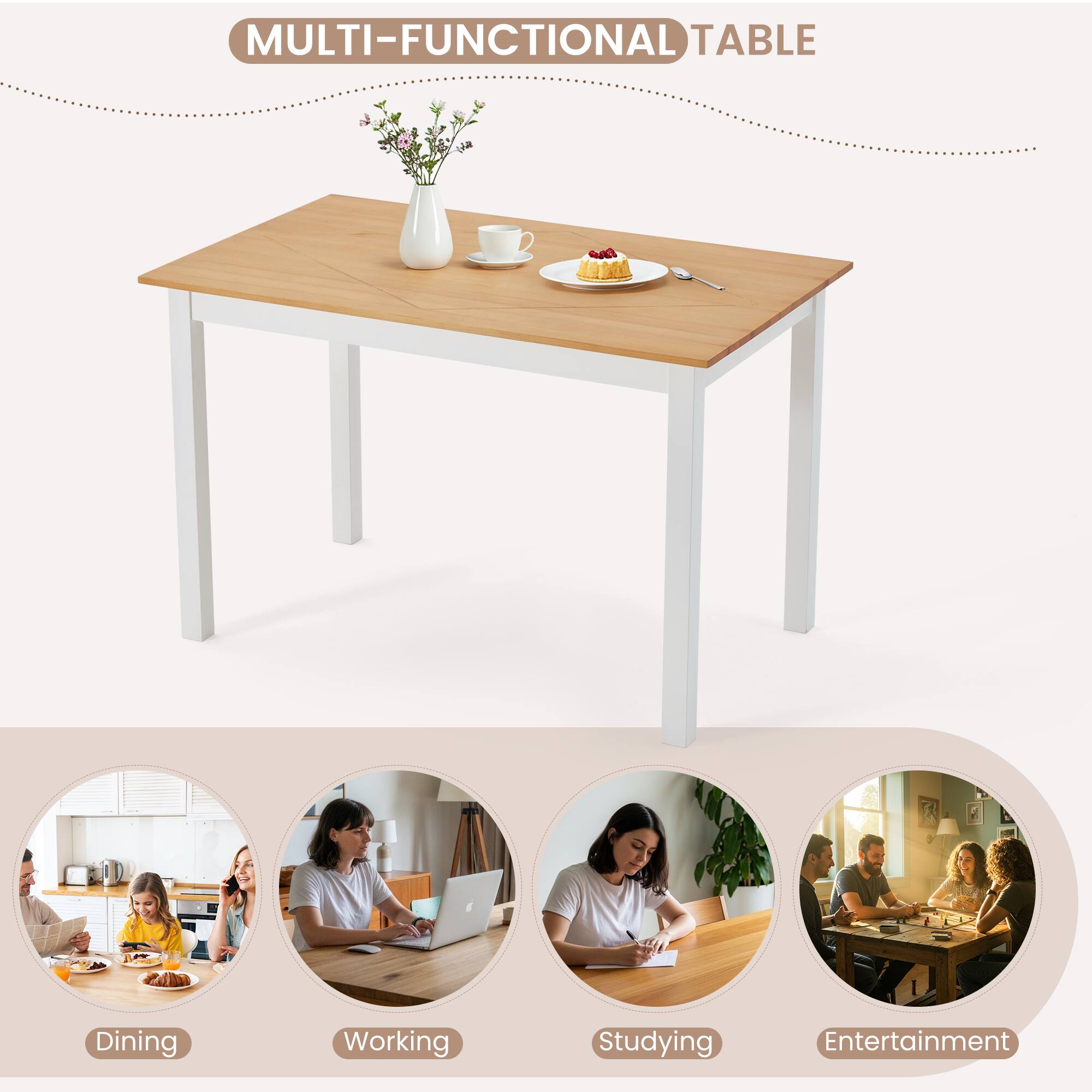 MULTI-FUNCTIONAL TABLE

Dining  
Working  
Studying  
Entertainment
