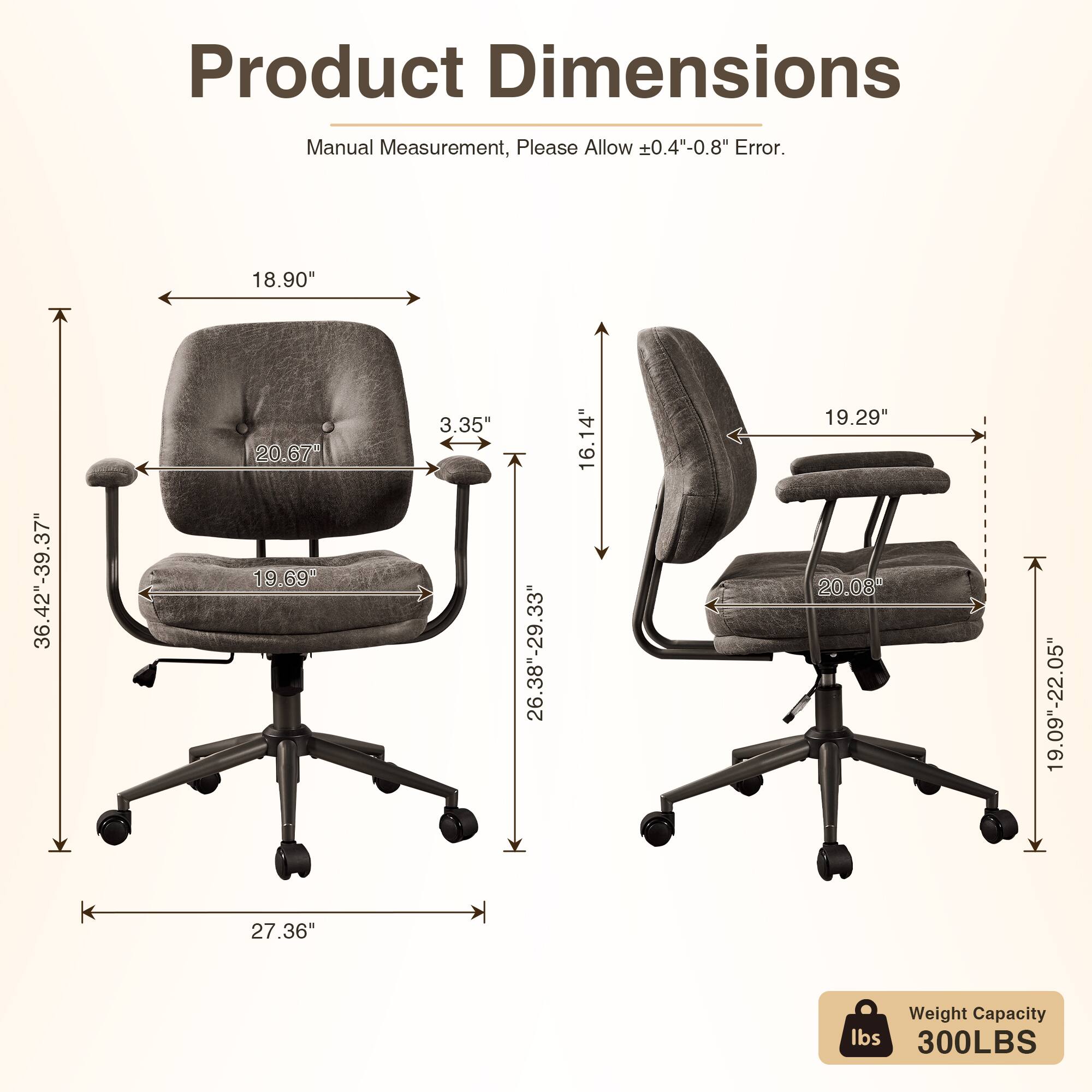 Product Dimensions Manual Measurement, Please Allow 0.4"-0.8" Error.  
- 18.90"  
- 36.42"-39.37"  
- 20.67"  
- 19.69"  
- 3.35"  
- 26.38"-29.33"  
- 16.14"  
- 19.29"  
- 20.08"  
- 19.09"-22.05"  
- 27.36"  
Weight Capacity: 300LBS