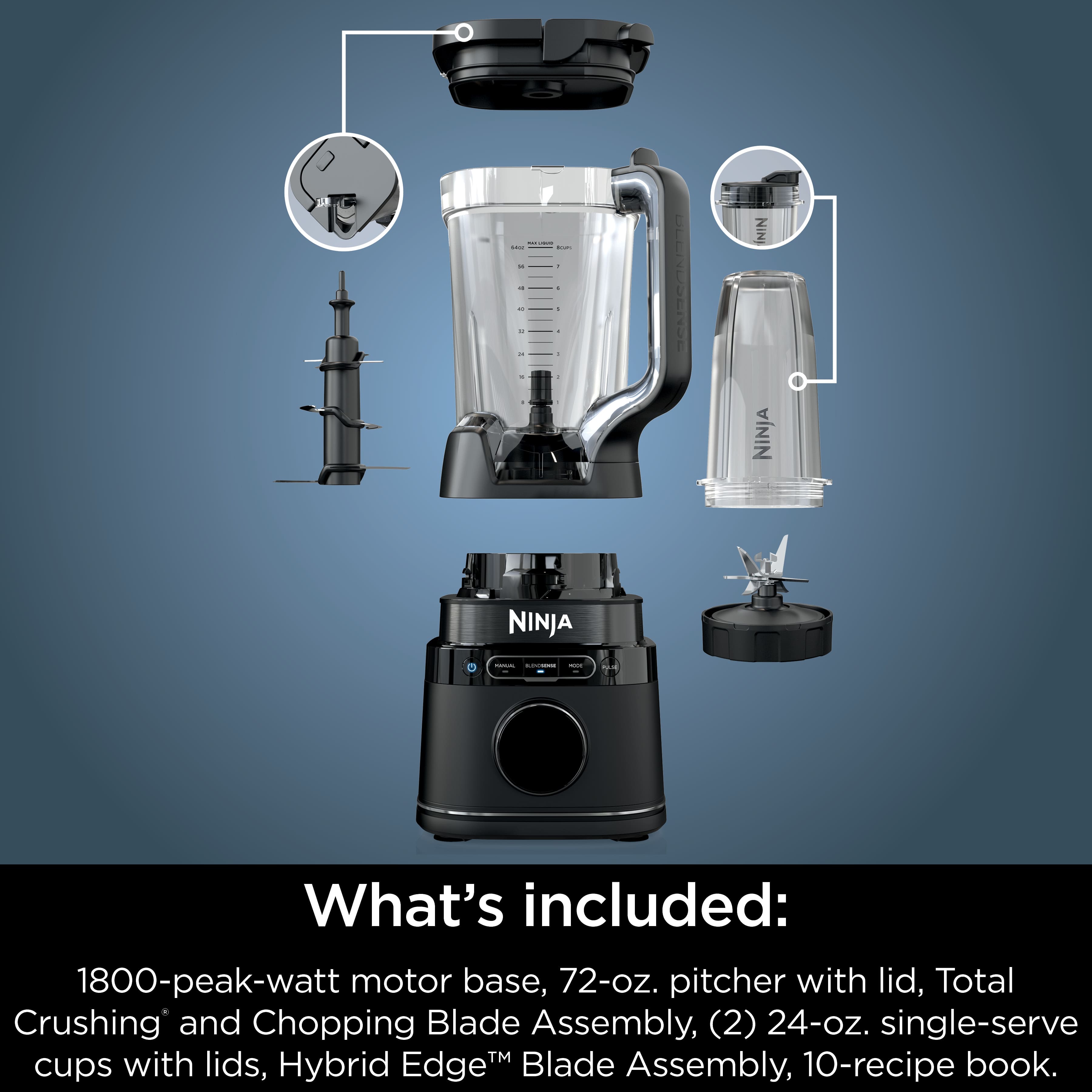 What's included: 1800-peak-watt motor base, 72-oz. pitcher with lid, Total Crushing and Chopping Blade Assembly, (2) 24-oz. single-serve cups with lids, Hybrid EdgeM Blade Assembly, 10-recipe book.