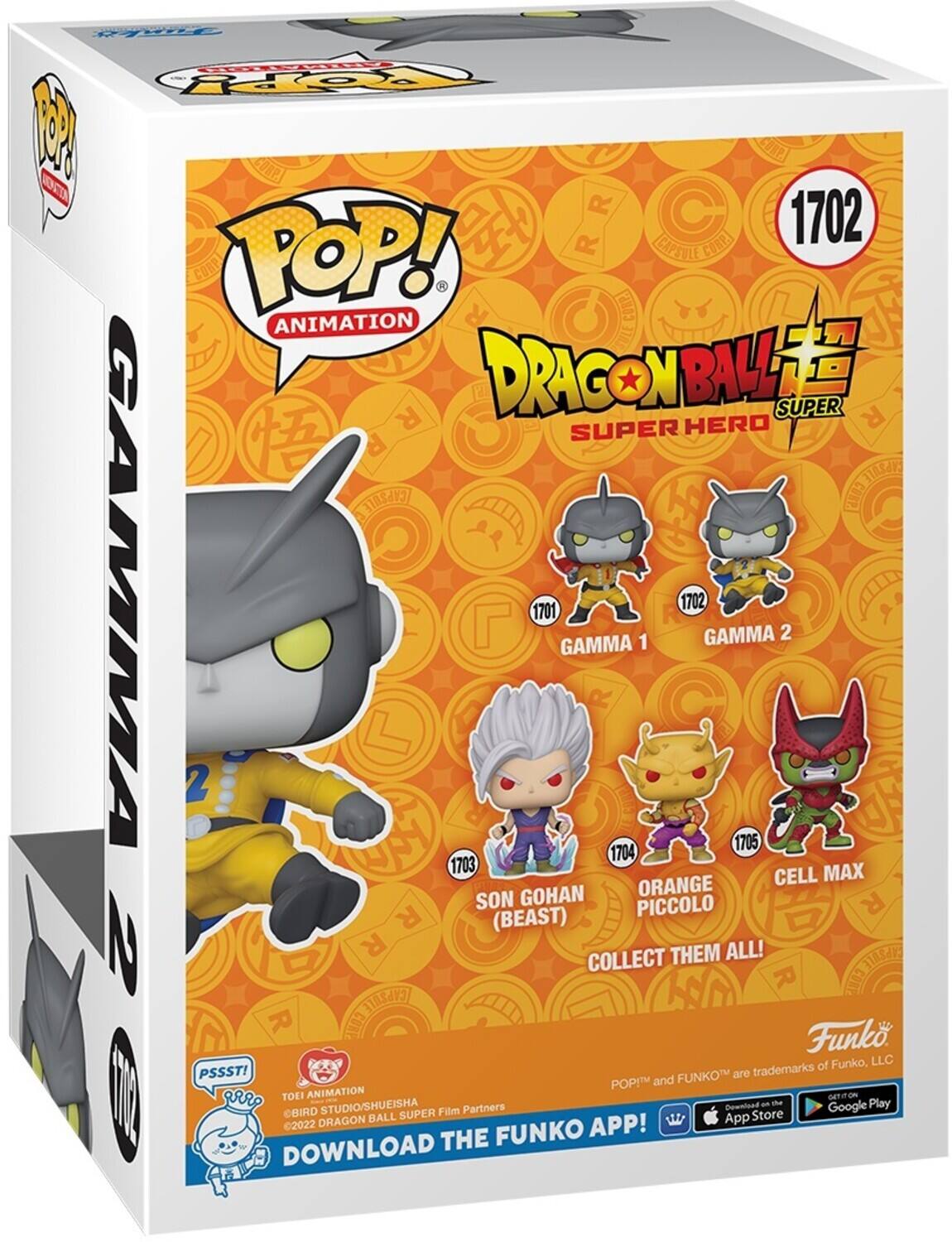 1702 POP! ANIMATION DRAGON BALL SUPER HERO 1701 GAMMA 1 1702 GAMMA 2 1703 SON GOHAN (BEAST) 1704 ORANGE PICCOLO 1705 CELL MAX COLLECT THEM ALL! PSSST! TOEI ANIMATION BIRD STUDIO/SHUEISHA ©2022 DRAGON BALL SUPER FILM PARTNERS DOWNLOAD THE FUNKO APP! FUNKO and POP! are trademarks of Funko, LLC. Download on the App Store and Google Play.
