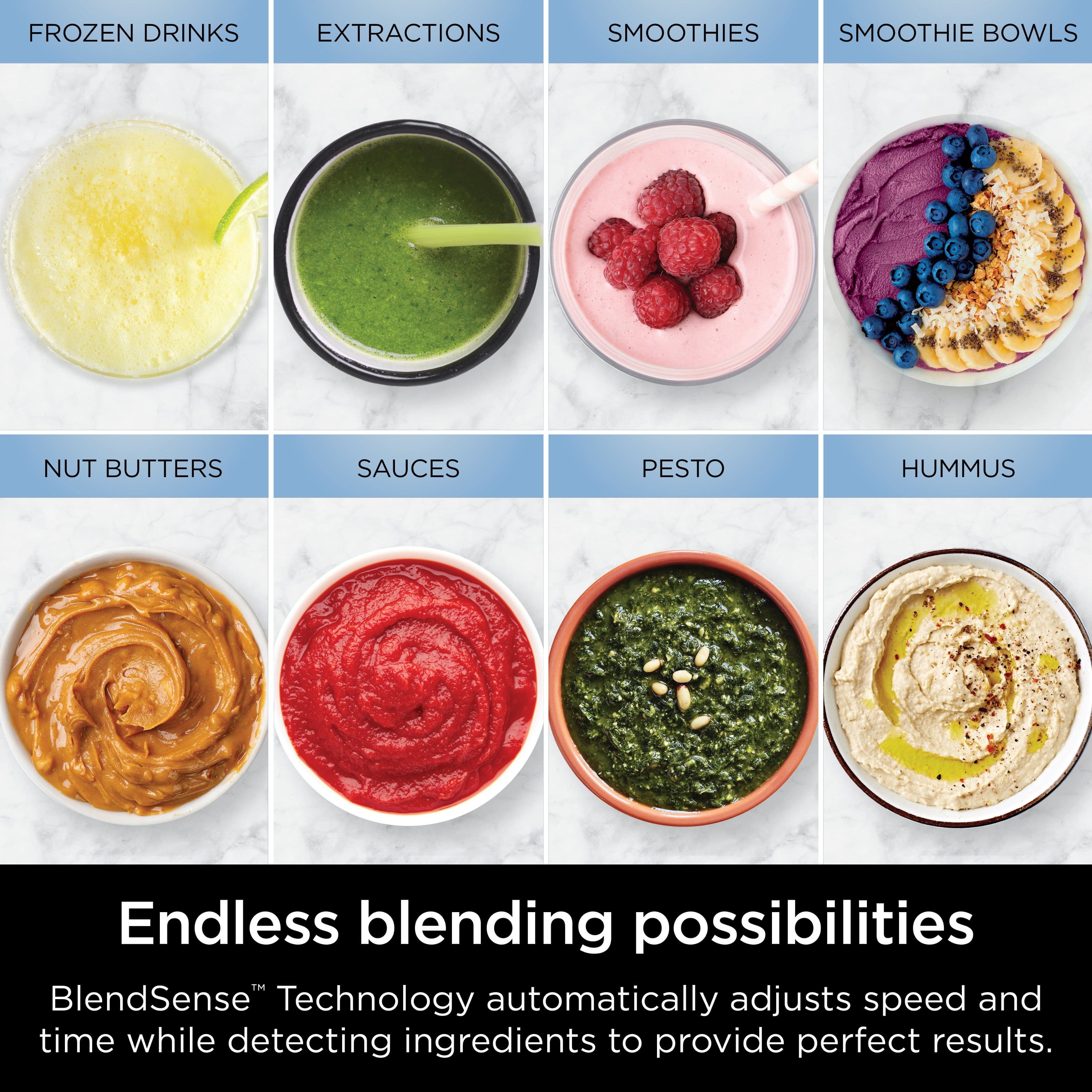 Endless Blending Possibilities: BlendSense Technology automatically adjusts speed and time while detecting ingredients to provide perfect results.