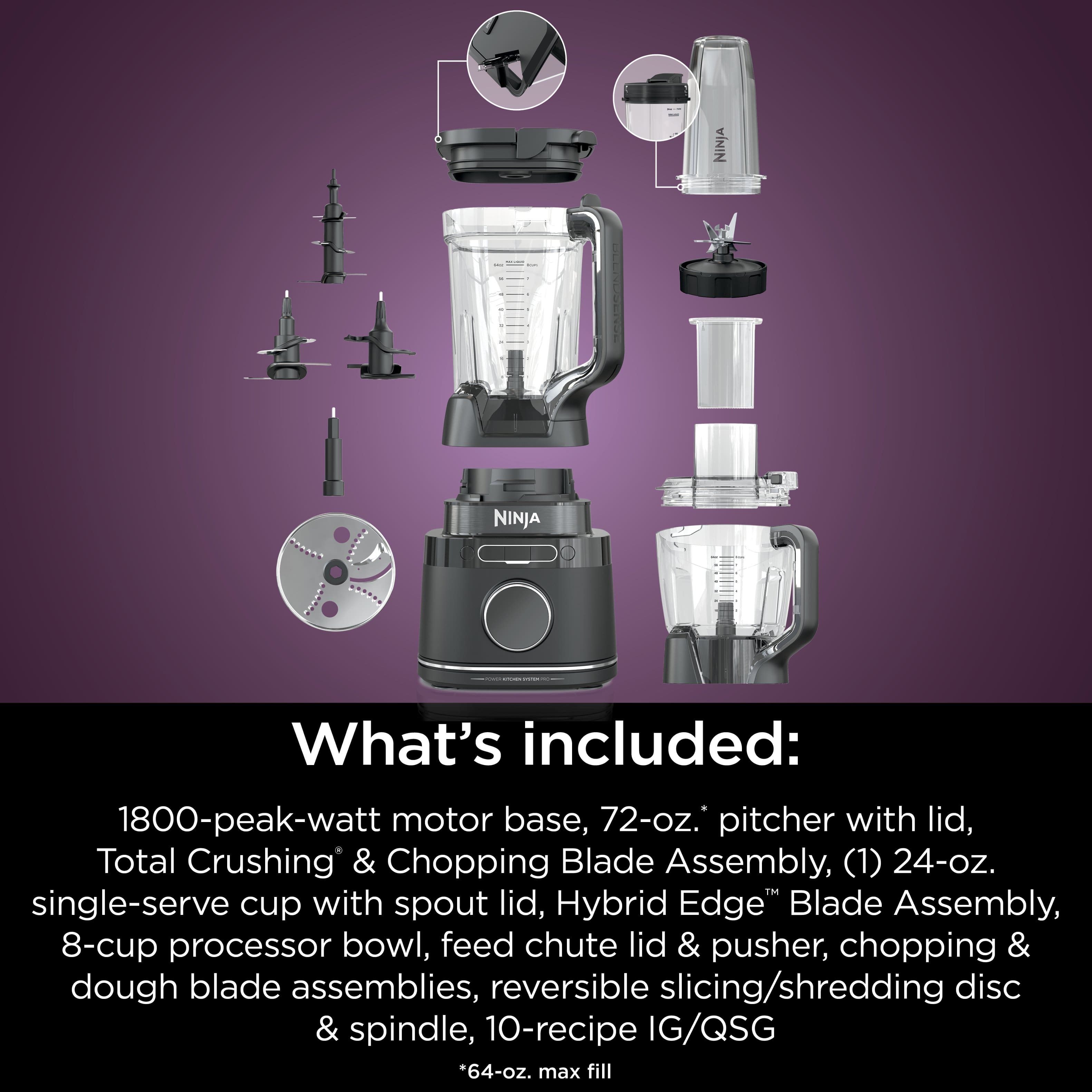 What's included: 1800-peak-watt motor base, 72-oz. pitcher with lid, Total Crushing & Chopping Blade Assembly, (1) 24-oz. single-serve cup with spout lid, Hybrid Edge Blade Assembly, 8-cup processor bowl, feed chute lid & pusher, chopping & dough blade assemblies, reversible slicing/shredding disc & spindle, 10-recipe IG/QSG.