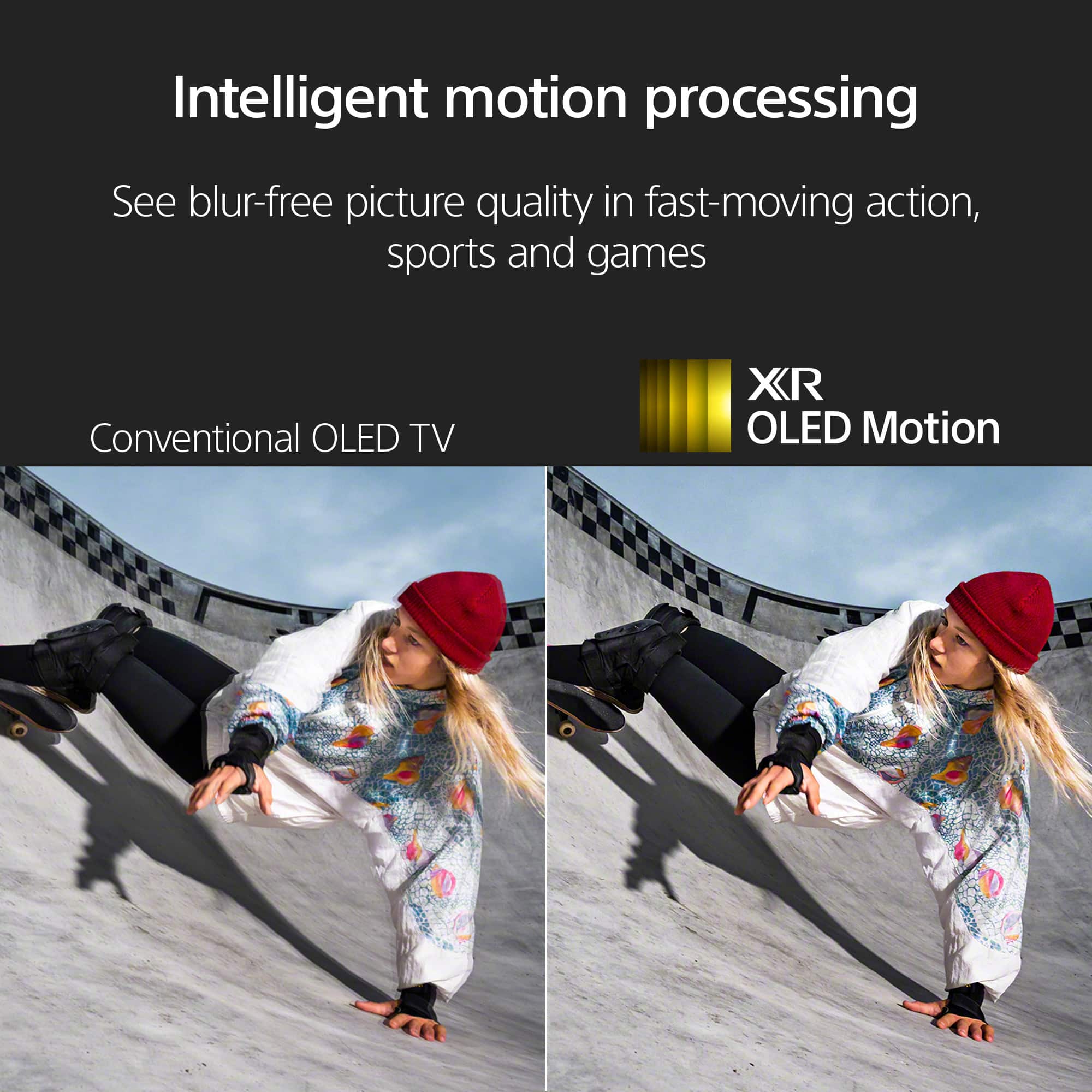 Intelligent motion processing See blur-free picture quality in fast-moving action, sports and games Conventional OLED TV XR OLED Motion
