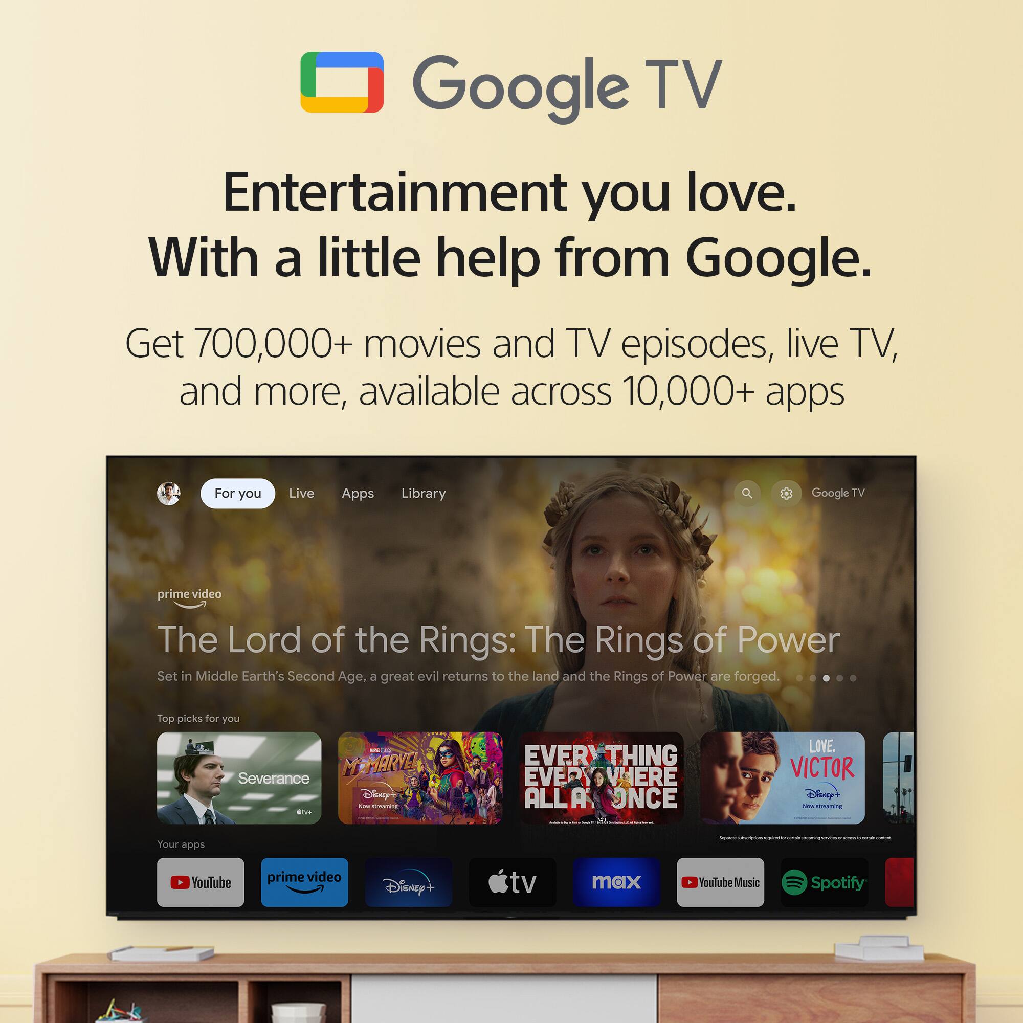 Google TV Entertainment you love. With a little help from Google. Get 700,000+ movies and TV episodes, live TV, and more, available across 10,000+ apps. For you. Live. Apps Library. Google TV. Prime Video. The Lord of the Rings: The Rings of Power. Set in Middle Earth's Second Age, a great evil returns to the land and the Rings of Power are forged. Top picks for you. Marvel. Severance. Escape at Dannemora. Everything, Everywhere All at Once. Love. Victor. Disney+. Hulu. TV Max. YouTube. Prime Video. Disney+. Netflix. Spotify.