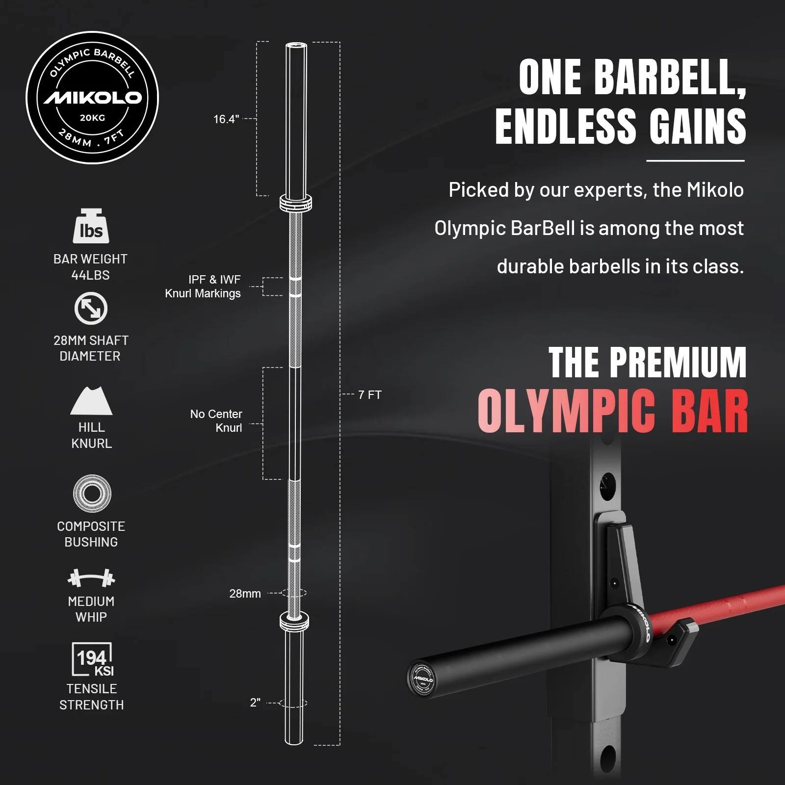 OLYMPIC BARBELL MIKONO 20KG 28MM 7FT

16.4"

ONE BARBELL, ENDLESS GAINS

BAR WEIGHT 44LBS

IPF & IWF Knurl Markings

Picked by our experts, the Mikolo Olympic BarBell is among the most durable barbells in its class.

28MM SHAFT DIAMETER HILL KNURL

No Center Knurl

7FT

THE PREMIUM OLYMPIC BAR

COMPOSITE BUSHING

MEDIUM WHIP

28mm

194 KSI TENSILE STRENGTH

2"