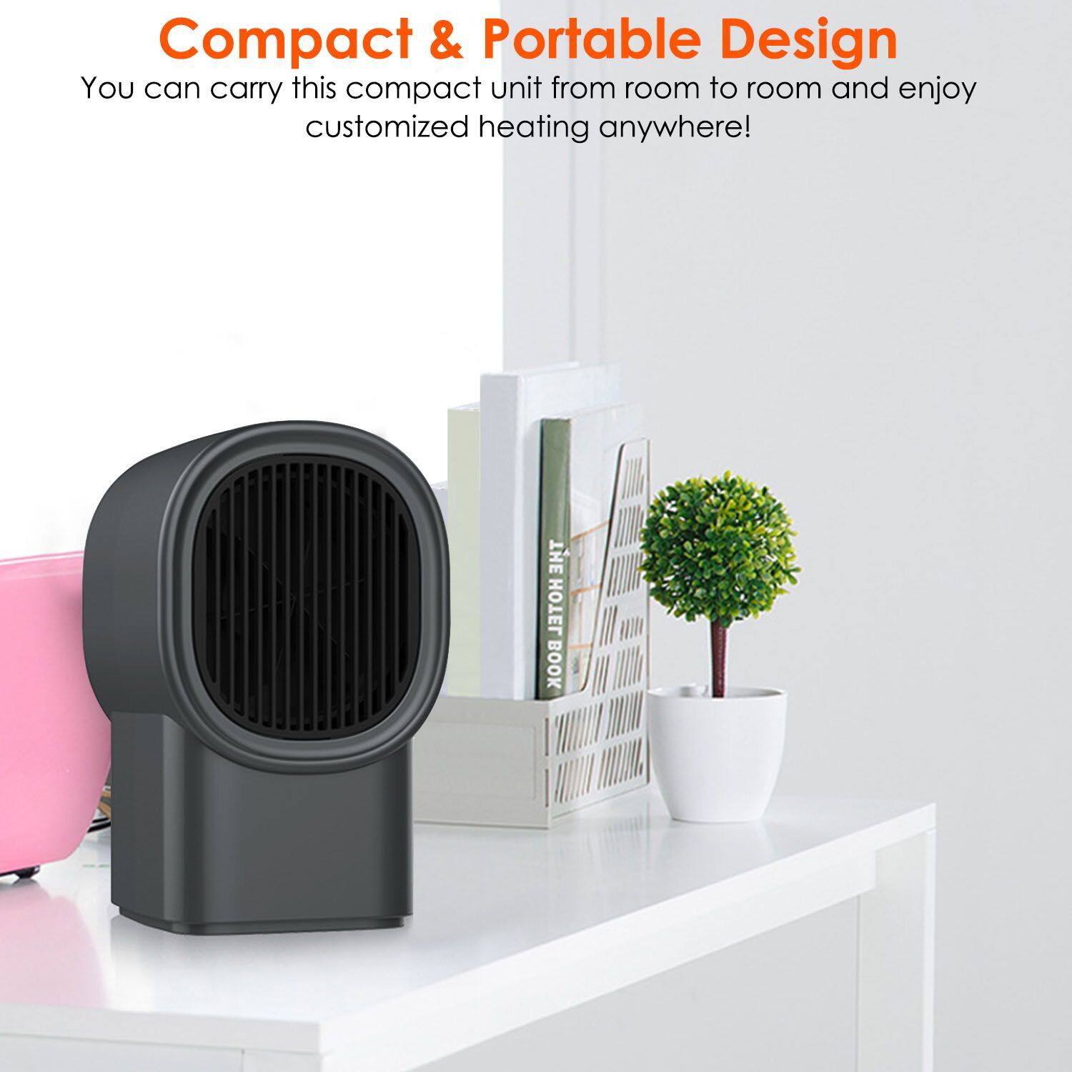 Compact & Portable Design  
You can carry this compact unit from room to room and enjoy customized heating anywhere!