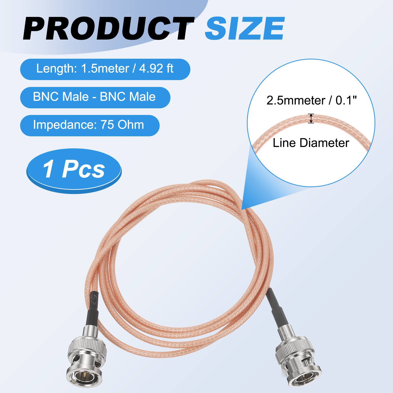 PRODUCT SIZE

Length: 1.5 meter / 4.92 ft  
BNC Male - BNC Male  
Impedance: 75 Ohm  
1 Pcs  

2.5mm / 0.1" Line Diameter