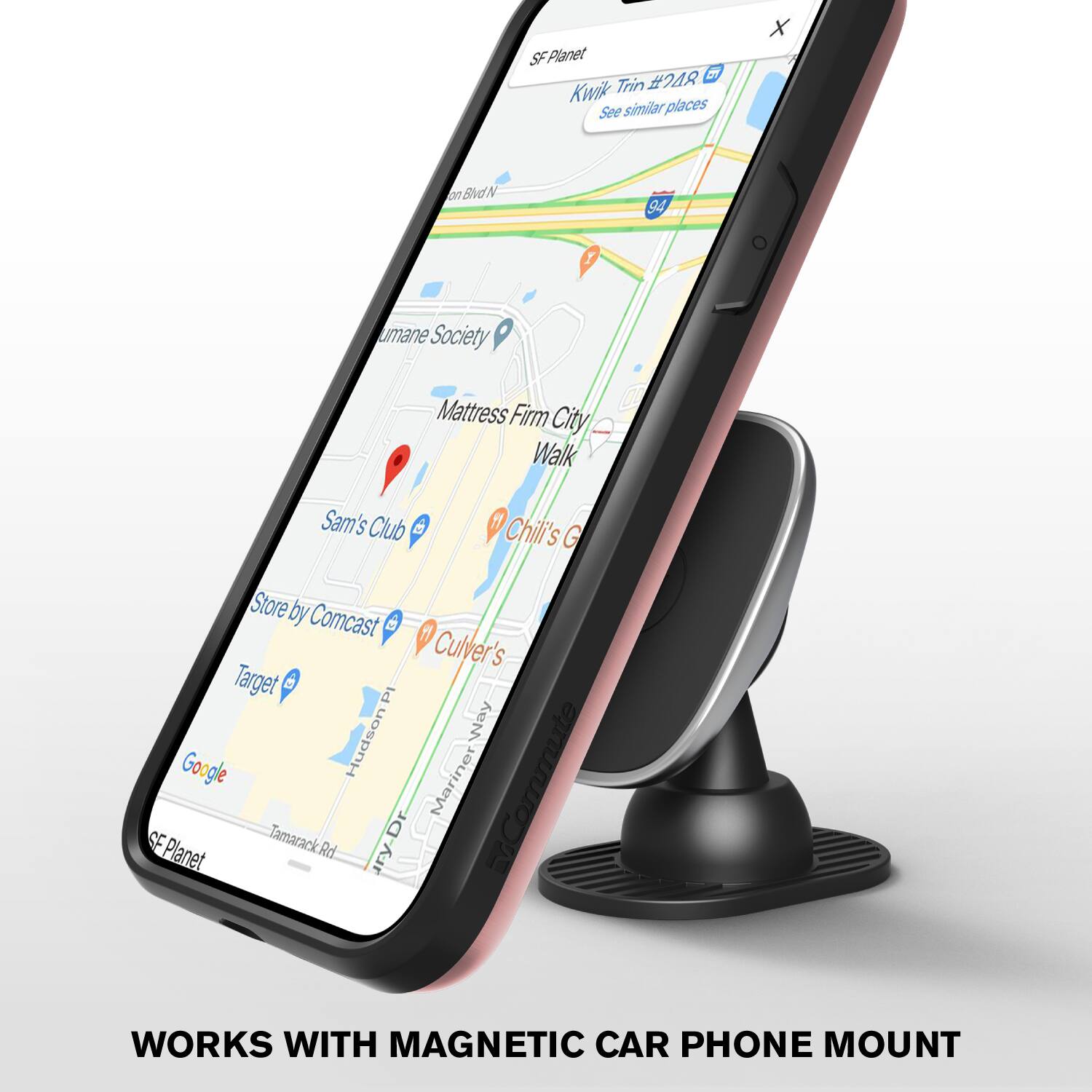 SF Planet  
Trin #248  
Kwik  
See similar places  
X  
0o BldN  
N 94  
Humane Society  
Mattress Firm  
City Walk  
Sam's Club  
Chili's G Store by Comcast  
Culver's  
Target  
Google  
Hudson PI  
Mariner Way  
SF Planet  
Tamarack Rd  
ry-Dr  
vCommute  
ON  
WORKS WITH MAGNETIC CAR PHONE MOUNT