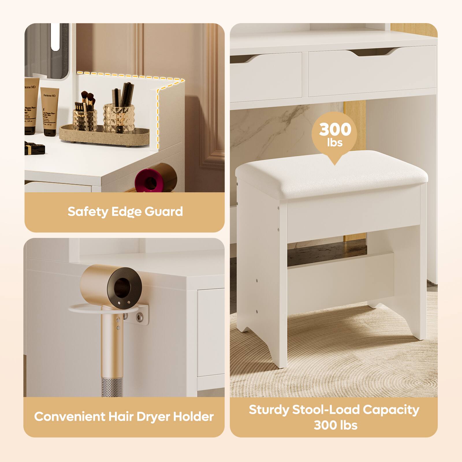 - Safety Edge Guard
- Convenient Hair Dryer Holder
- Sturdy Stool-Load Capacity 300 lbs