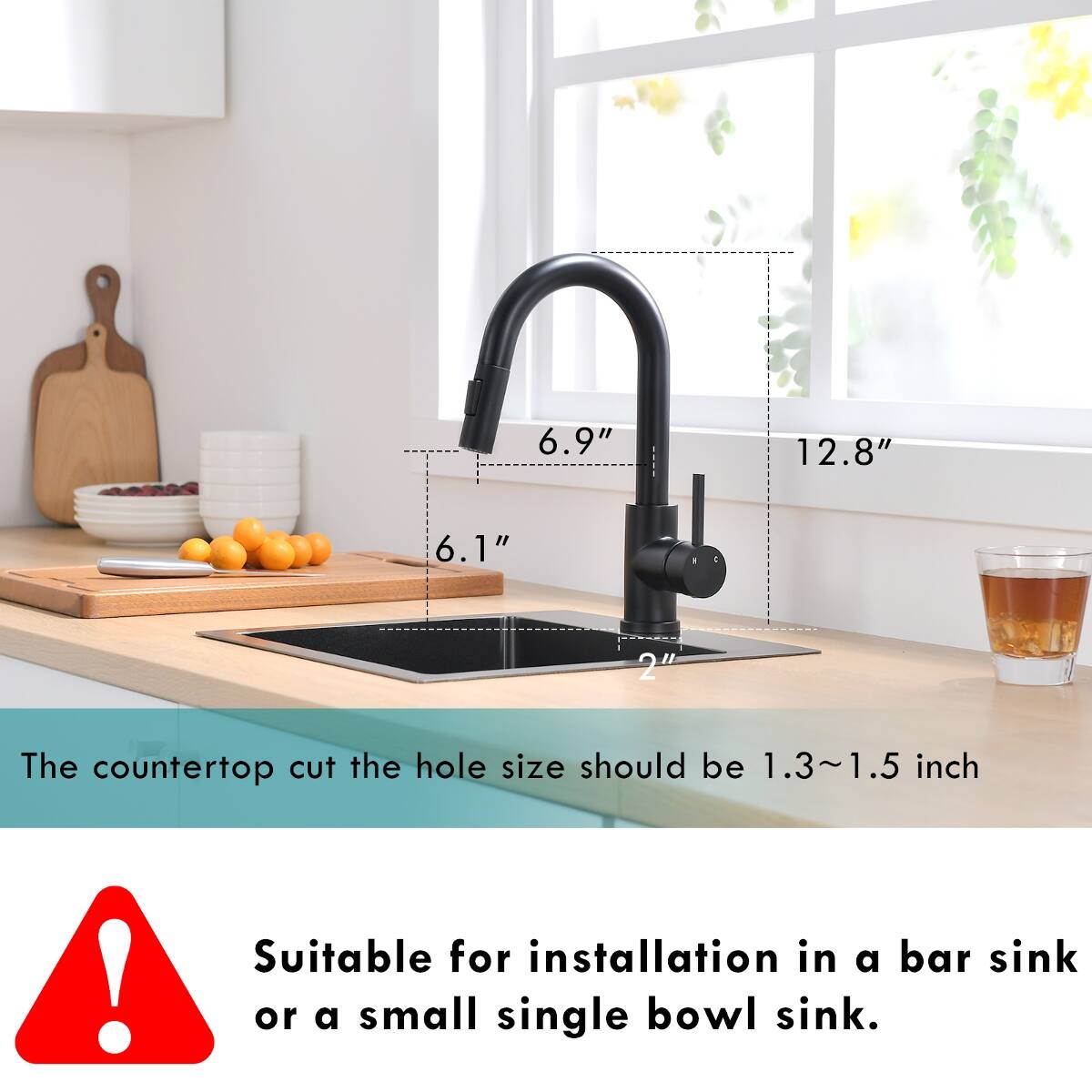 6.9"
12.8"
6.1"
2"
The countertop cut the hole size should be 1.3~1.5 inch
Suitable for installation in a bar sink or a small single bowl sink.