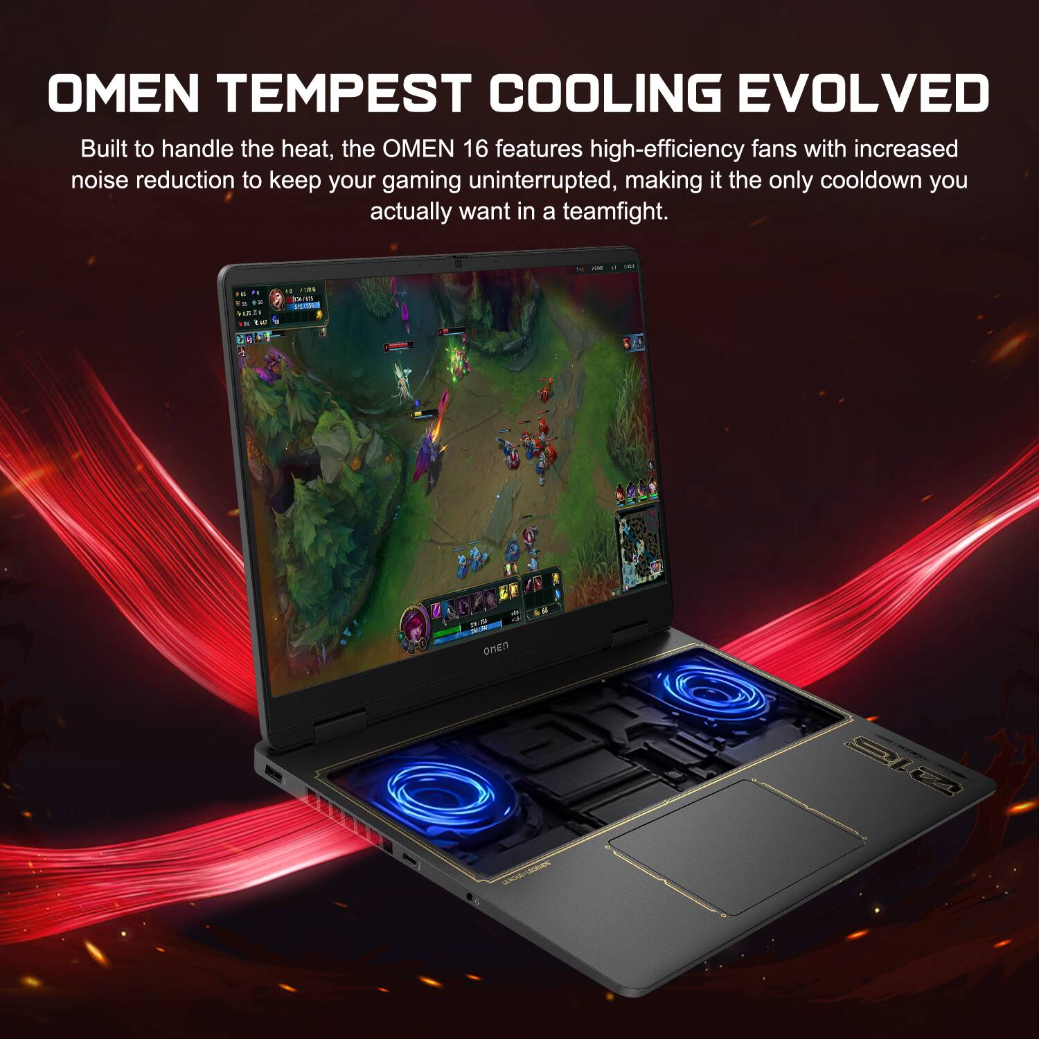 OMEN TEMPEST COOLING EVOLVED

Built to handle the heat, the OMEN 16 features high-efficiency fans with increased noise reduction to keep your gaming uninterrupted, making it the only cooldown you actually want in a teamfight.