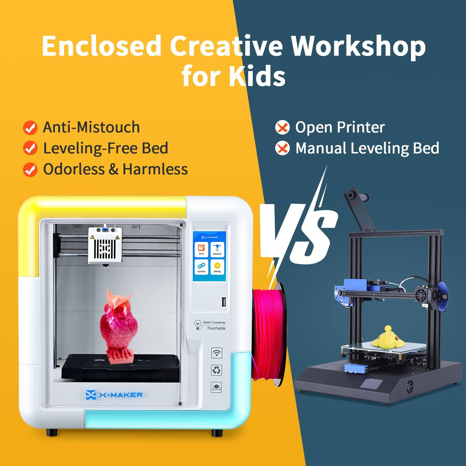 Enclosed Creative Workshop for Kids

- Anti-Mistouch
- Leveling-Free Bed
- Odorless & Harmless

VS

Open Printer
Manual Leveling Bed

X-MAKER