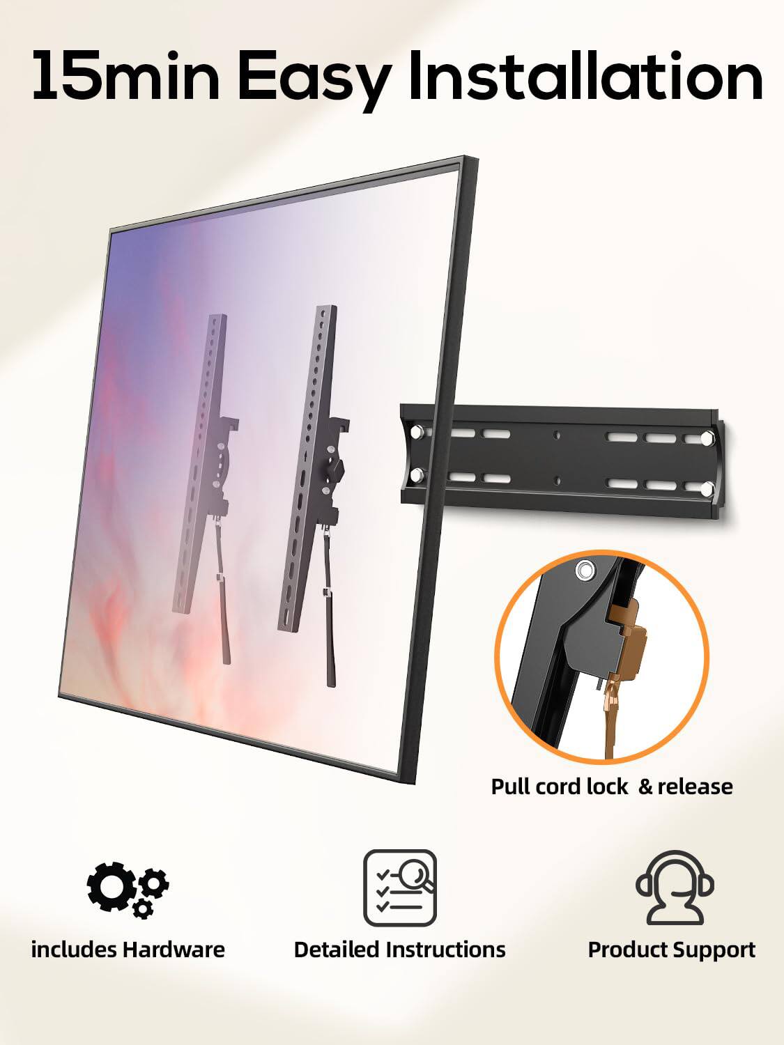 15min Easy Installation  
Pull cord lock & release  
includes Hardware  
Detailed Instructions  
Product Support