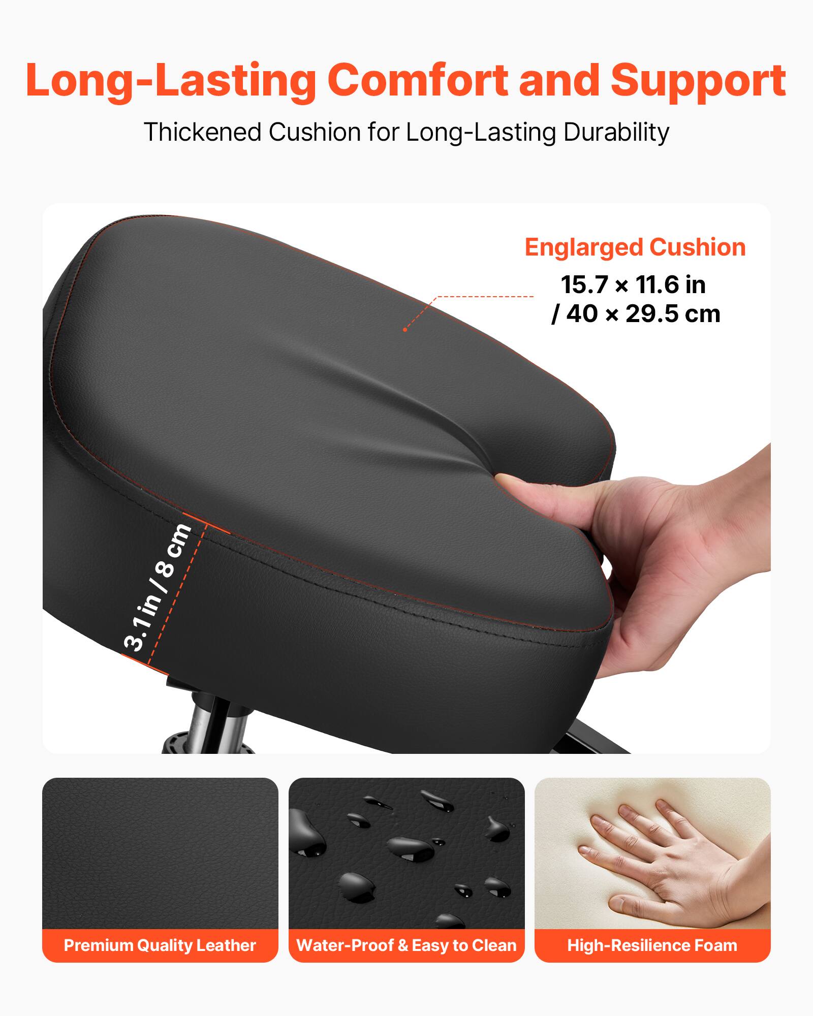 Long-Lasting Comfort and Support  
Thickened Cushion for Long-Lasting Durability  

Enlarged Cushion  
15.7 x 11.6 in / 40 x 29.5 cm  

3.1 in / 8 cm  

Premium Quality Leather  
Water-Proof & Easy to Clean  
High-Resilience Foam