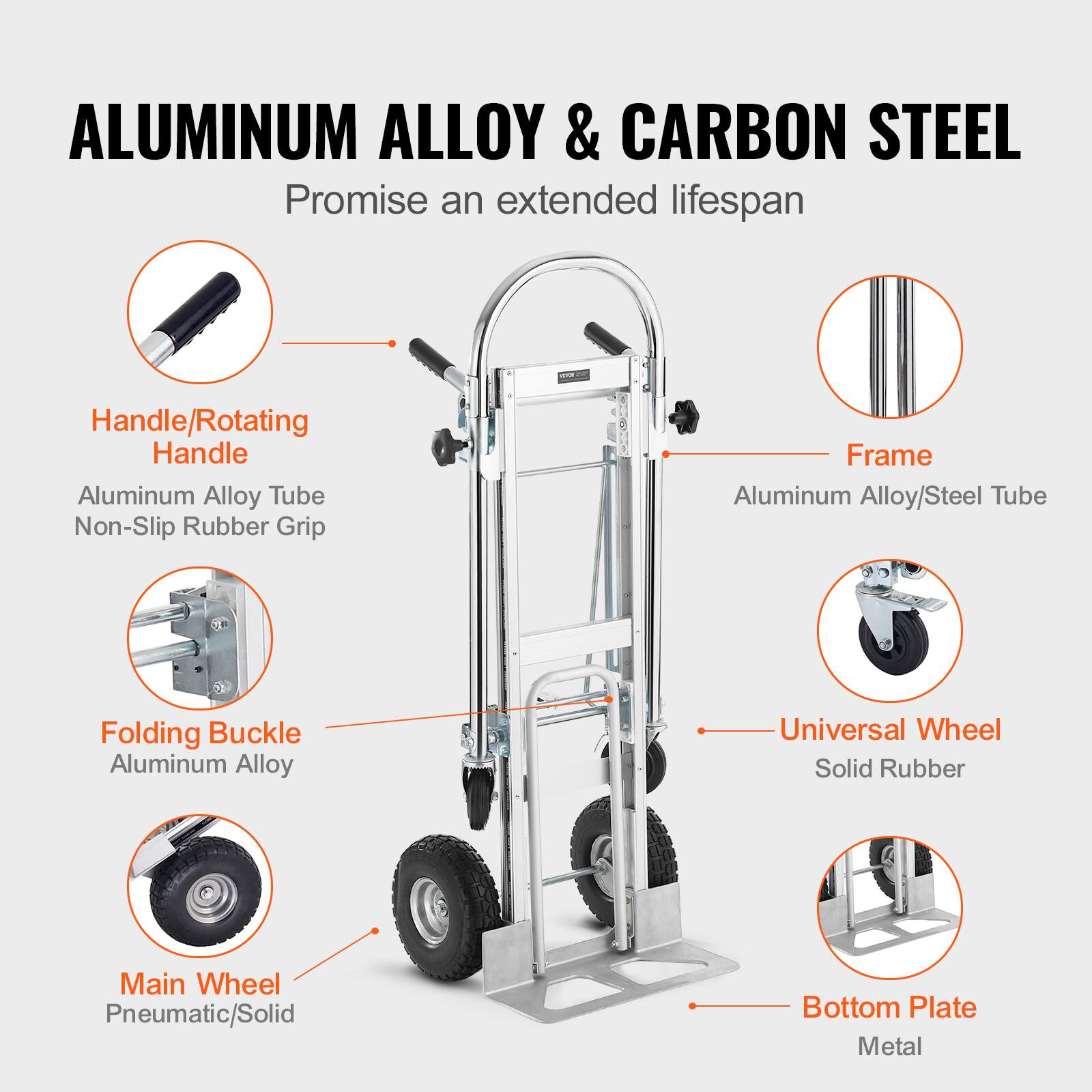 ALUMINUM ALLOY & CARBON STEEL  
Promise an extended lifespan  

- Handle/Rotating Handle  
  Aluminum Alloy Tube  
  Non-Slip Rubber Grip  

- Frame  
  Aluminum Alloy/Steel Tube  

- Folding Buckle  
  Aluminum Alloy  

- Main Wheel  
  Pneumatic/Solid  

- Universal Wheel  
  Solid Rubber  

- Bottom Plate  
  Metal