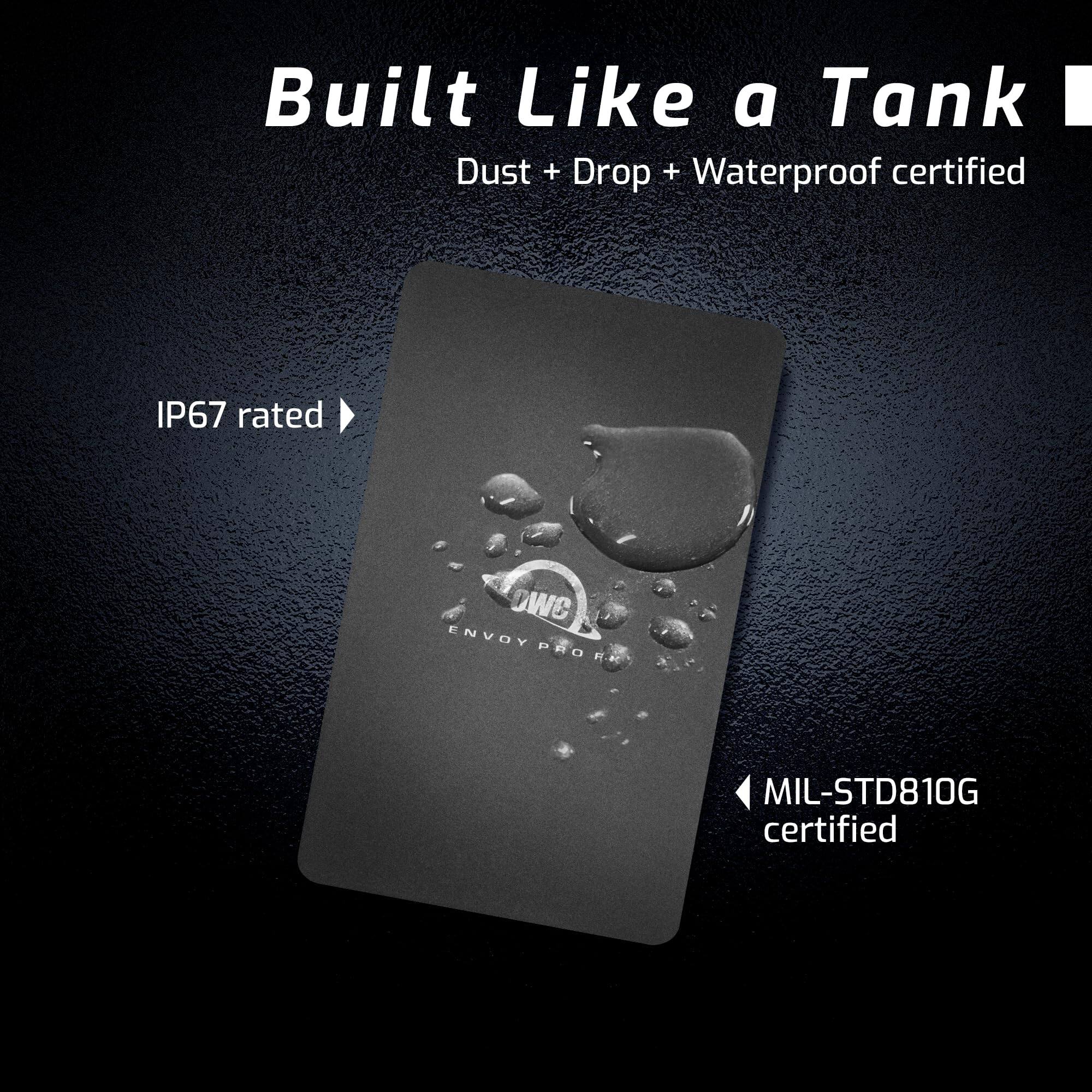 Built Like a Tank  
Dust + Drop + Waterproof certified  

IP67 rated  

MIL-STD810G certified
