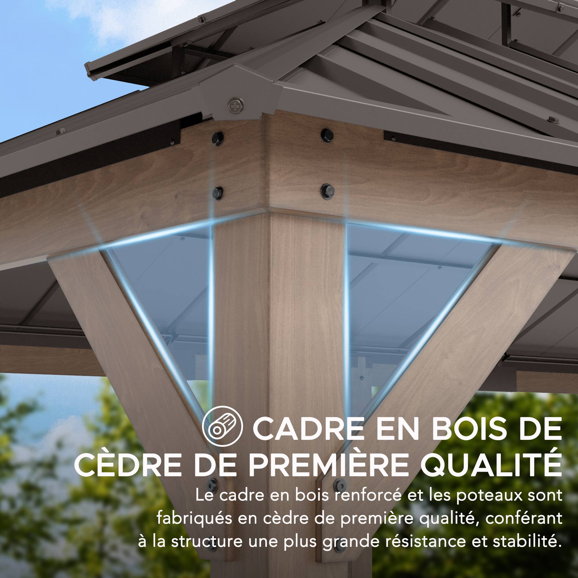 CADRE EN BOIS DE CÉDRE DE PREMIÈRE QUALITÉ

Le cadre en bois renforcé et les poteaux sont fabriqués en cèdre de première qualité, conférant à la structure une plus grande résistance et stabilité.
