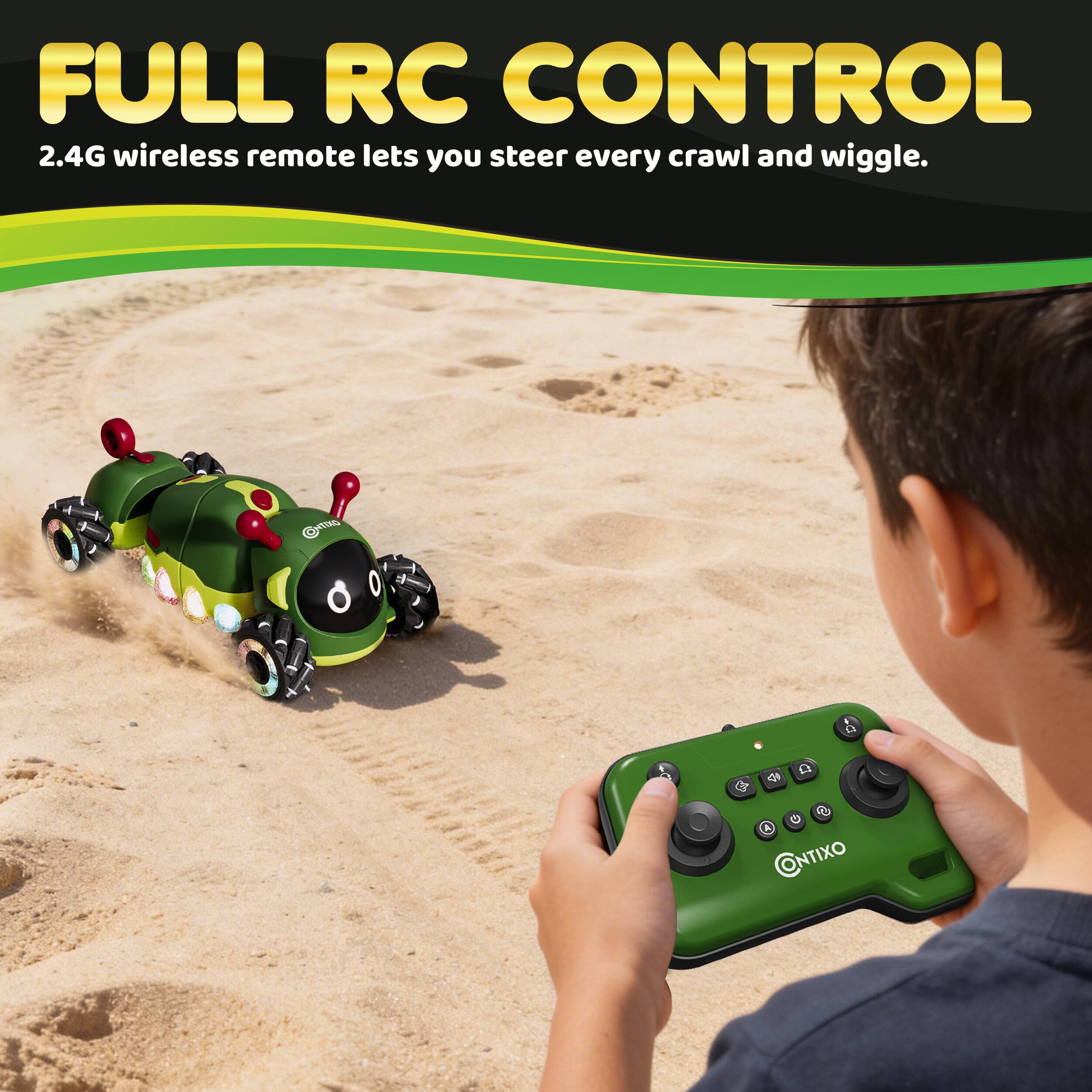 FULL RC CONTROL  
2.4G wireless remote lets you steer every crawl and wiggle.