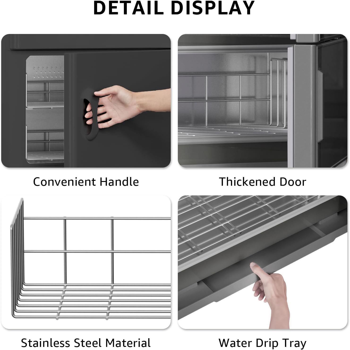 DETAIL DISPLAY

- Convenient Handle
- Thickened Door
- Stainless Steel Material
- Water Drip Tray