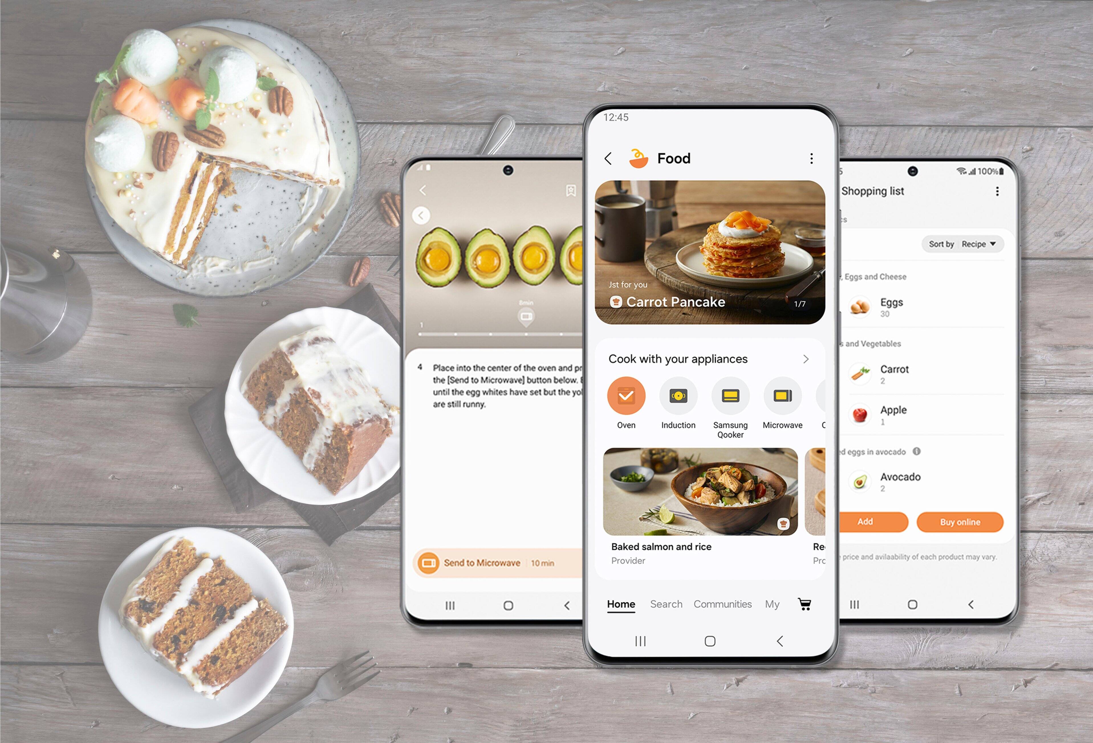 12:45 Food: A 100% Shopping List

Sort by Recipe

Carrot Pancake 1/7
Eggs and Cheese
Eggs 30
Place into the center of the oven and press the [Send to Microwave] button below until the egg whites have set but the yolks are still runny
Cook with your appliances
Oven
Induction Samsung Microwave
and Vegetables
Carrot 2
Apple 1
12 eggs in avocado
Avocado 2
Add
Buy online
Send to Microwave
10 min
Baked salmon and rice
Provider
Recipe price and availability of each product may vary
Home
Search
Communities
My