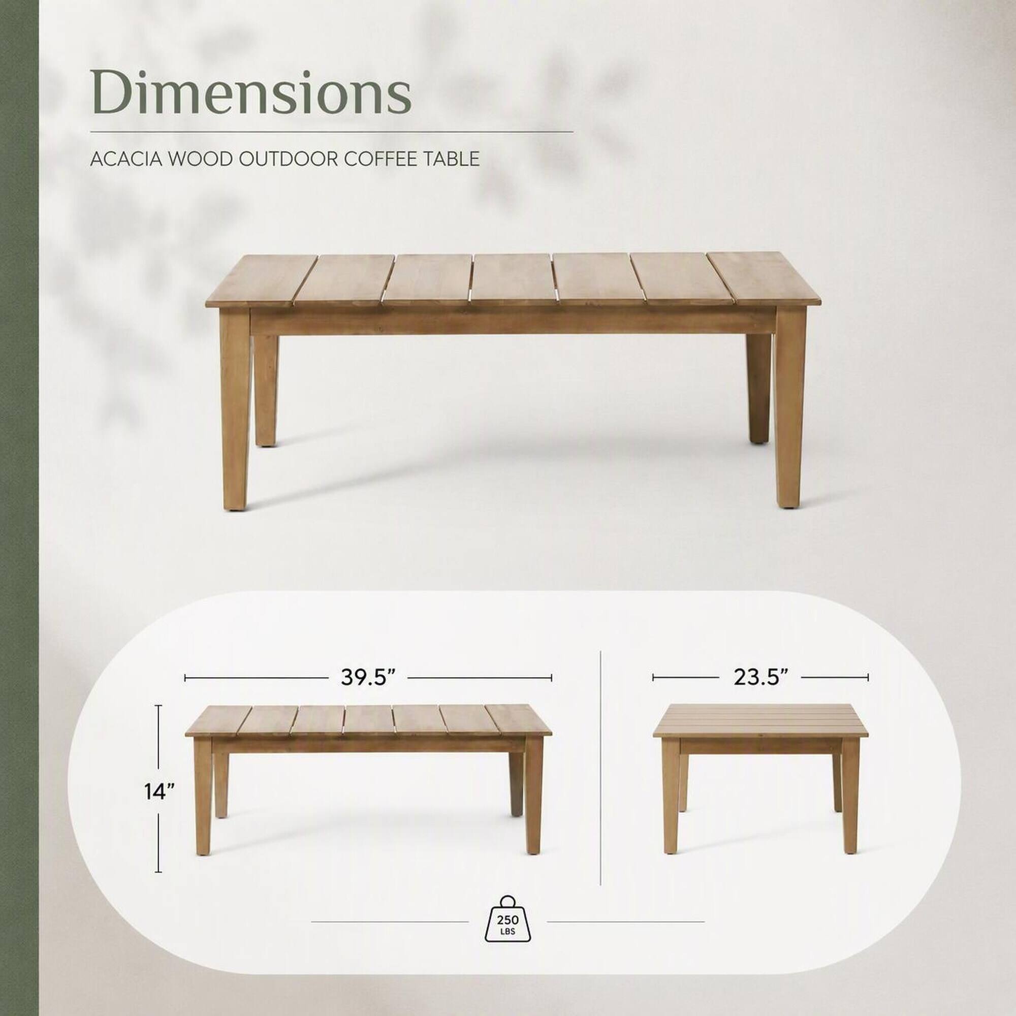 Dimensions  
ACACIA WOOD OUTDOOR COFFEE TABLE  
39.5"  
23.5"  
14"  
250 LBS
